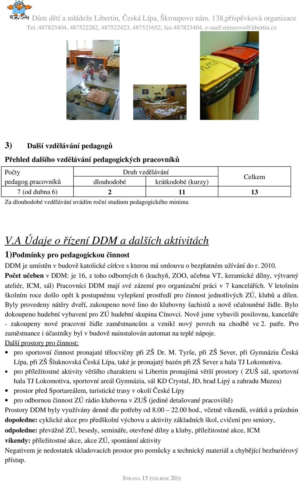 A Údaje o řízení DDM a dalších aktivitách 1)Podmínky pro pedagogickou činnost DDM je umístěn v budově katolické církve s kterou má smlouvu o bezplatném užívání do r. 2010.