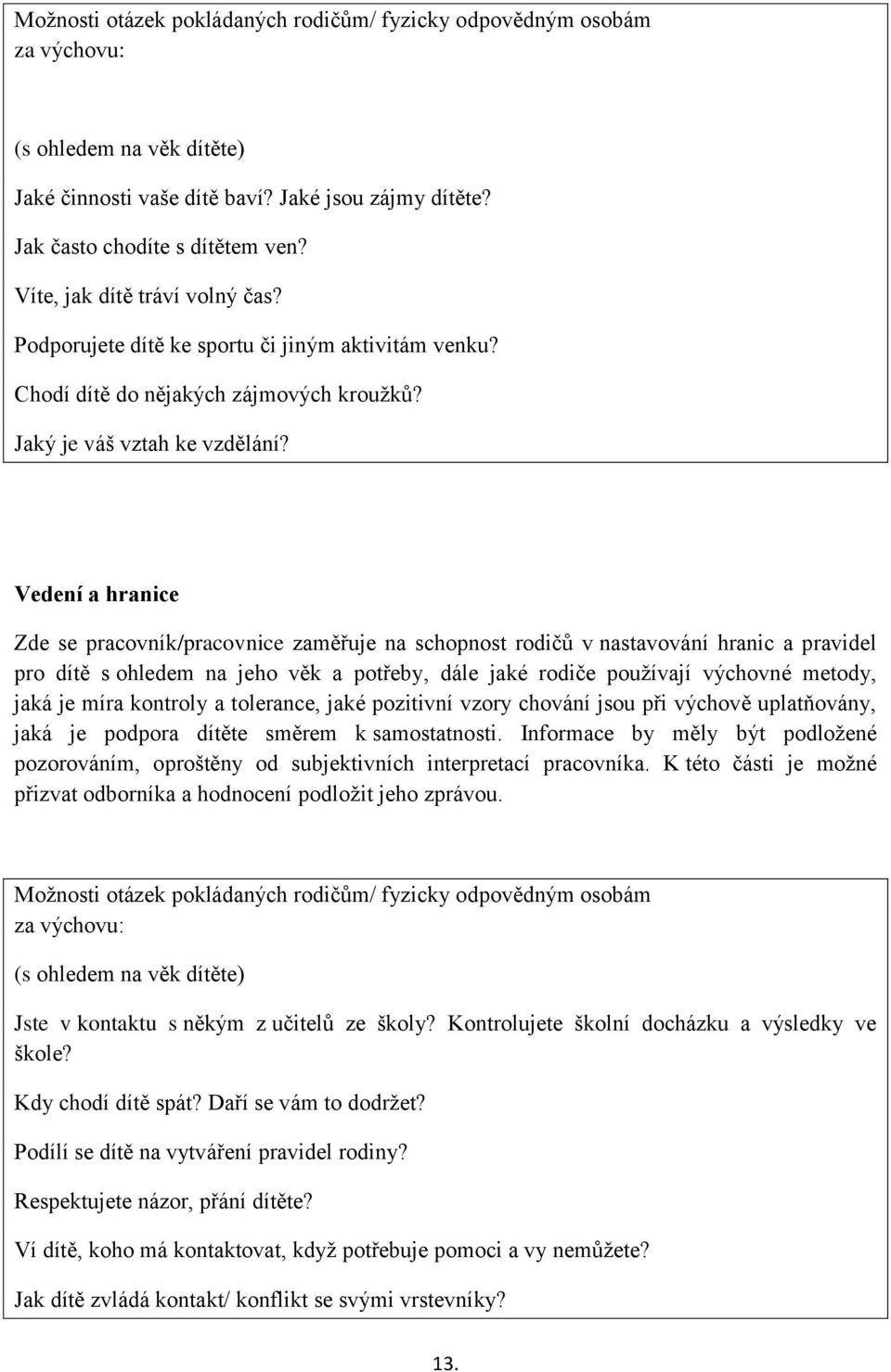 Vedení a hranice Zde se pracovník/pracovnice zaměřuje na schopnost rodičů v nastavování hranic a pravidel pro dítě s ohledem na jeho věk a potřeby, dále jaké rodiče používají výchovné metody, jaká je