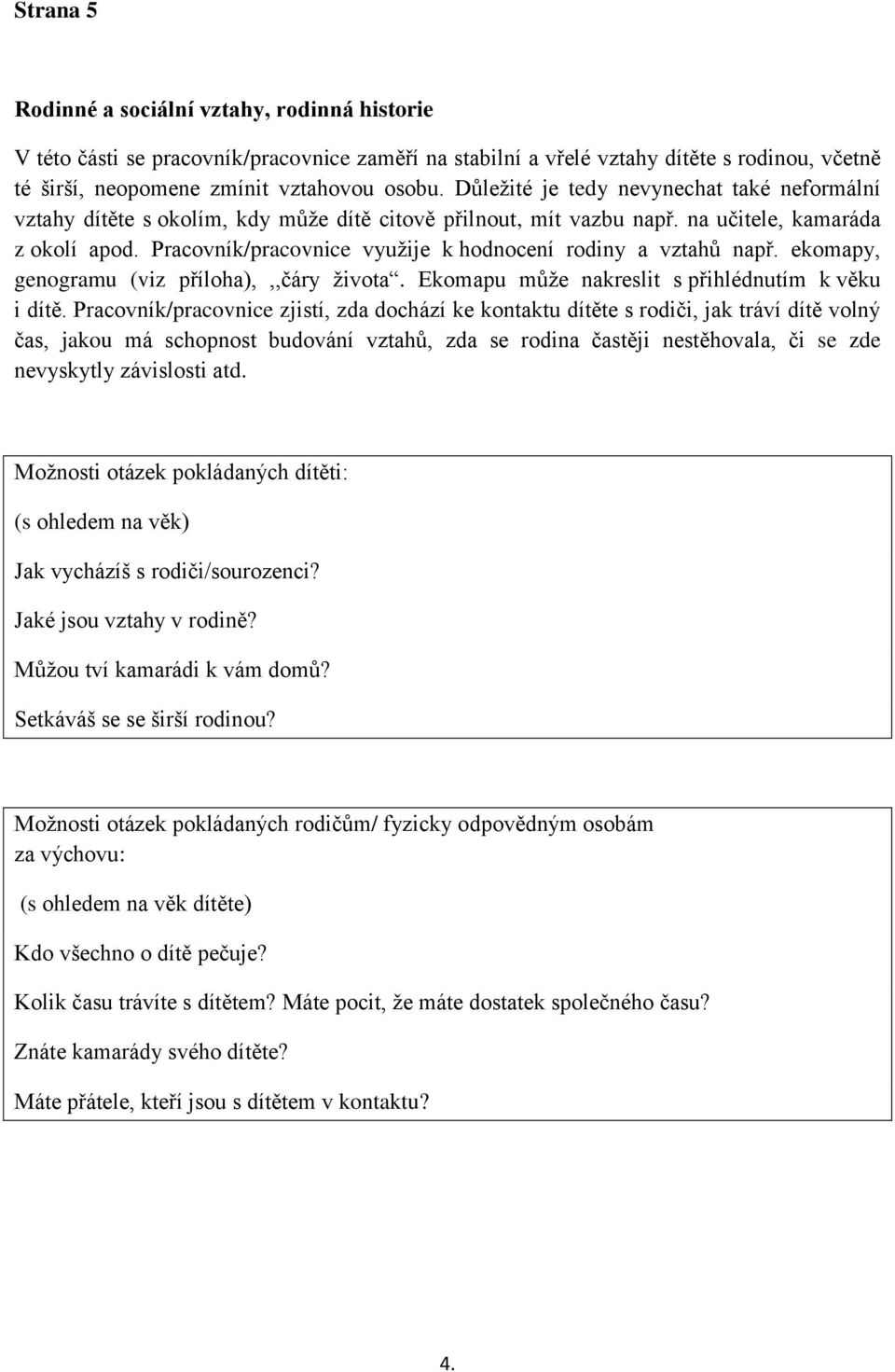 Pracovník/pracovnice využije k hodnocení rodiny a vztahů např. ekomapy, genogramu (viz příloha),,,čáry života. Ekomapu může nakreslit s přihlédnutím k věku i dítě.