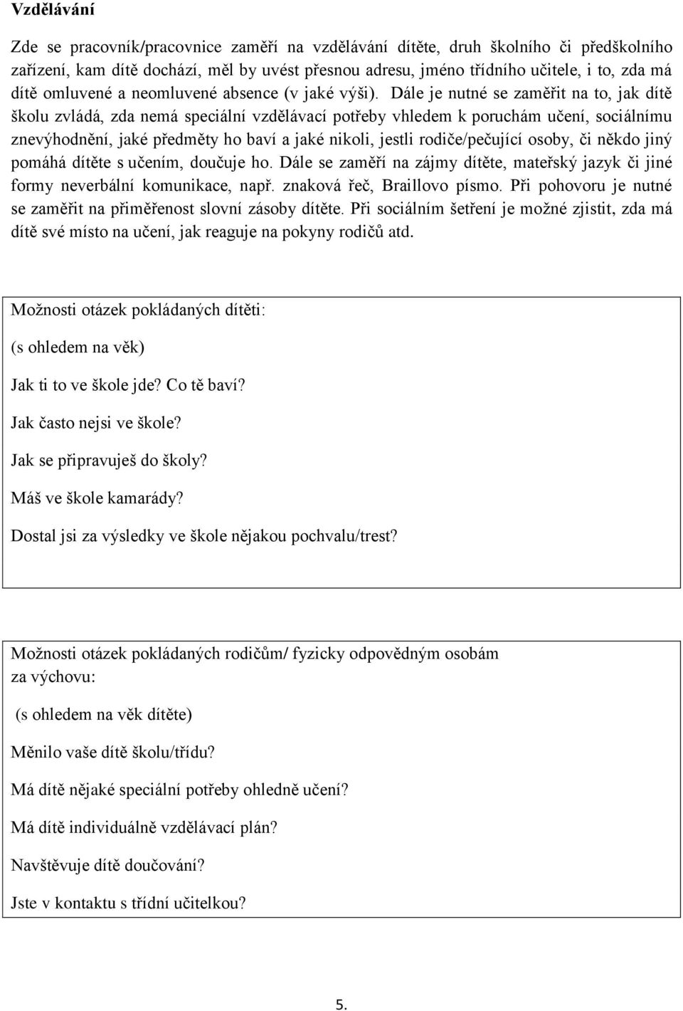 Dále je nutné se zaměřit na to, jak dítě školu zvládá, zda nemá speciální vzdělávací potřeby vhledem k poruchám učení, sociálnímu znevýhodnění, jaké předměty ho baví a jaké nikoli, jestli