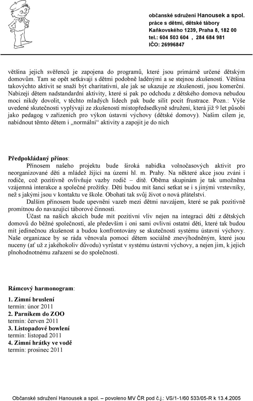 Nabízejí dětem nadstandardní aktivity, které si pak po odchodu z dětského domova nebudou moci nikdy dovolit, v těchto mladých lidech pak bude sílit pocit frustrace. Pozn.