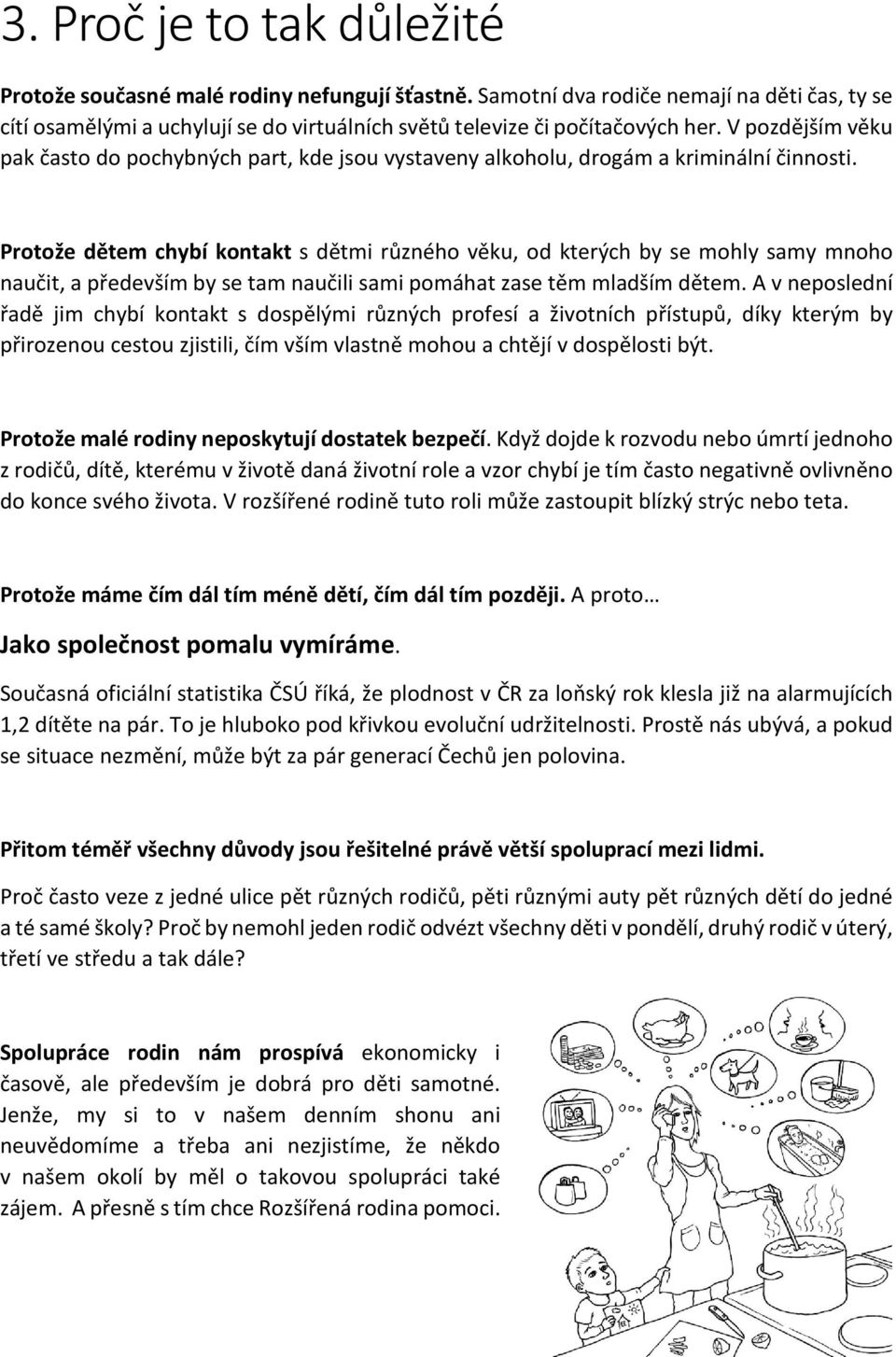 Protože dětem chybí kontakt s dětmi různého věku, od kterých by se mohly samy mnoho naučit, a především by se tam naučili sami pomáhat zase těm mladším dětem.