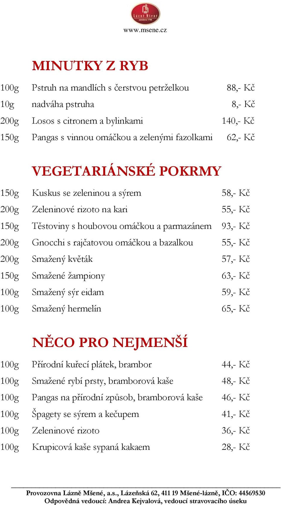 bazalkou 55,- Kč 200g Smažený květák 57,- Kč 150g Smažené žampiony 63,- Kč 100g Smažený sýr eidam 59,- Kč 100g Smažený hermelín 65,- Kč NĚCO PRO NEJMENŠÍ 100g Přírodní kuřecí plátek, brambor 44,- Kč