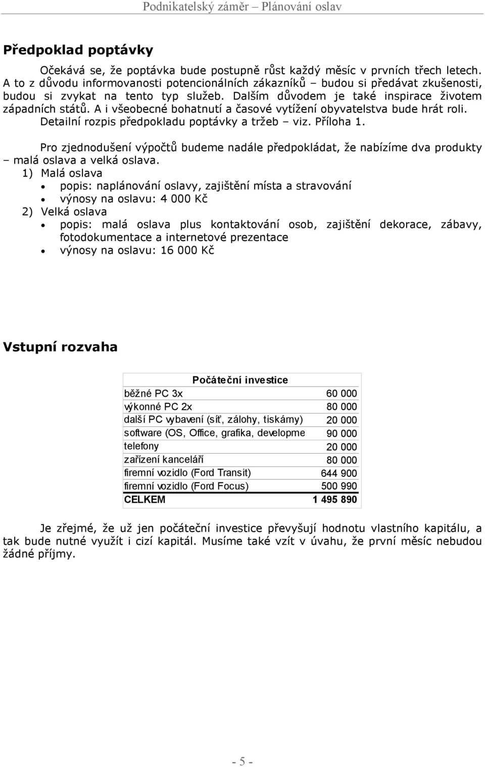 A i všeobecné bohatnutí a časové vytížení obyvatelstva bude hrát roli. Detailní rozpis předpokladu poptávky a tržeb viz. Příloha 1.