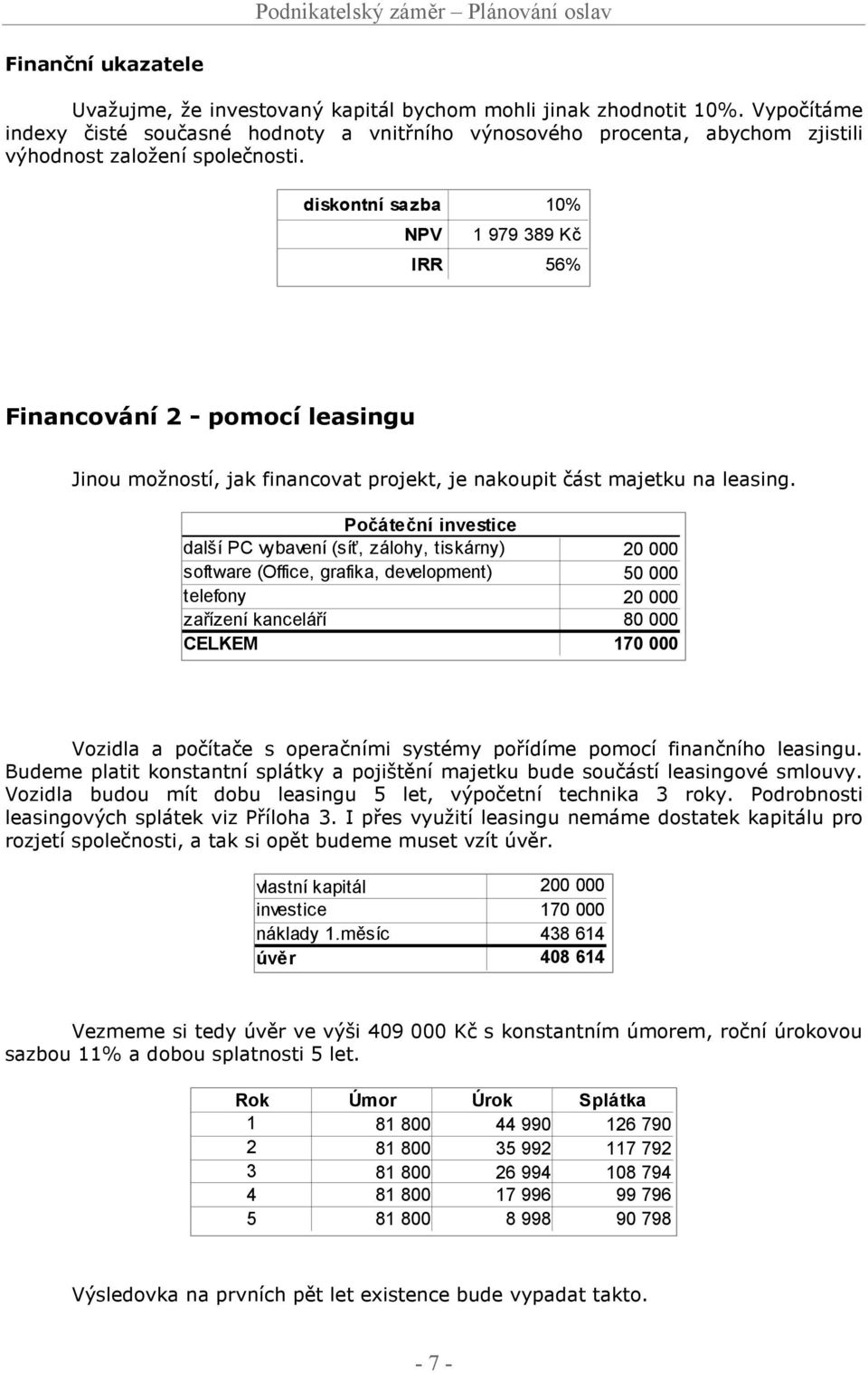diskontní sazba 10% NPV 1 979 389 Kč IRR 56% Financování 2 - pomocí leasingu Jinou možností, jak financovat projekt, je nakoupit část majetku na leasing.