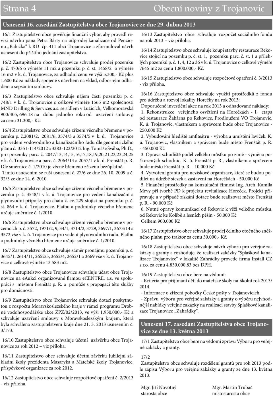 411 obci Trojanovice a zformuloval návrh usnesení do příštího jednání zastupitelstva. 16/2 Zastupitelstvo obce Trojanovice schvaluje prodej pozemku p. č. 470/6 o výměře 11 m2 a pozemku p. č. st.