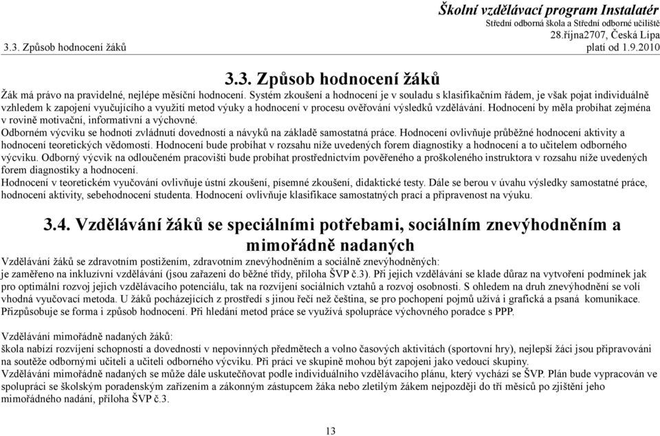 Hodnocení by měla probíhat zejména v rovině motivační, informativní a výchovné. Odborném výcviku se hodnotí zvládnutí dovedností a návyků na základě samostatná práce.