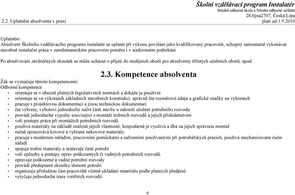 zaměstnaneckém pracovním poměru i v soukromém podnikání. Po absolvování závěrečných zkoušek se může ucházet o přijetí do studijních oborů pro absolventy tříletých učebních oborů, apod. 2.3.