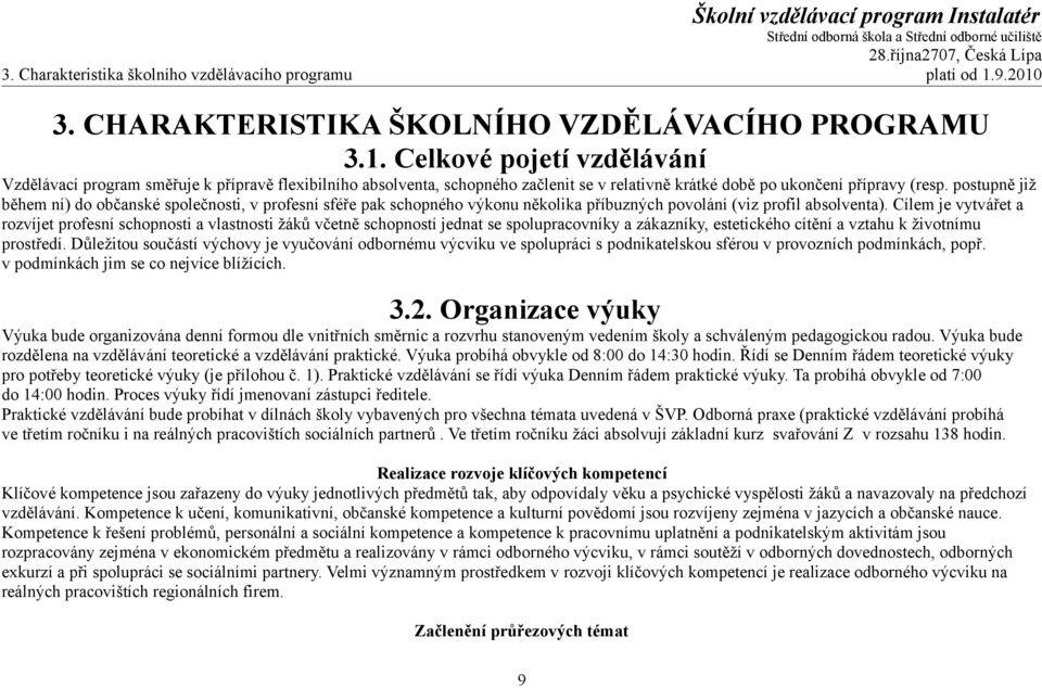 postupně již během ní) do občanské společnosti, v profesní sféře pak schopného výkonu několika příbuzných povolání (viz profil absolventa).