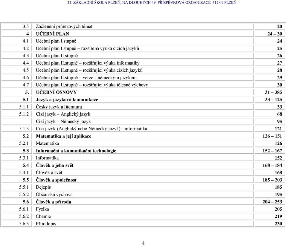 stupně rozšiřující výuka tělesné výchovy 30 5. UČEBNÍ OSNOVY 31 385 5.1 Jazyk a jazyková komunikace 33 125 5.1.1 Český jazyk a literatura 33 5.1.2 Cizí jazyk Anglický jazyk 68 Cizí jazyk Německý jazyk 95 5.