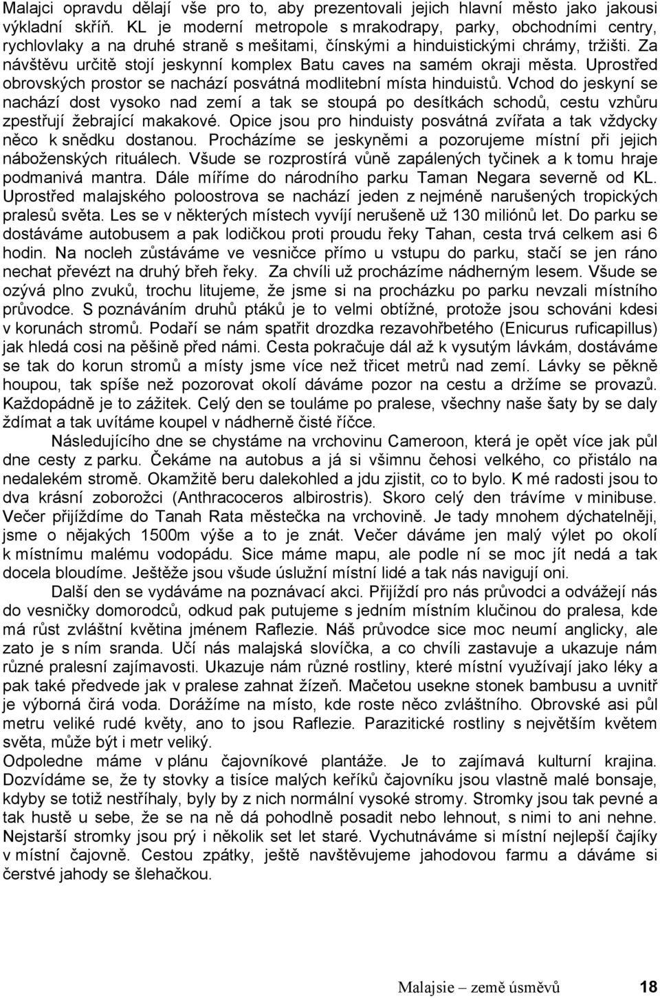 Za návštěvu určitě stojí jeskynní komplex Batu caves na samém okraji města. Uprostřed obrovských prostor se nachází posvátná modlitební místa hinduistů.