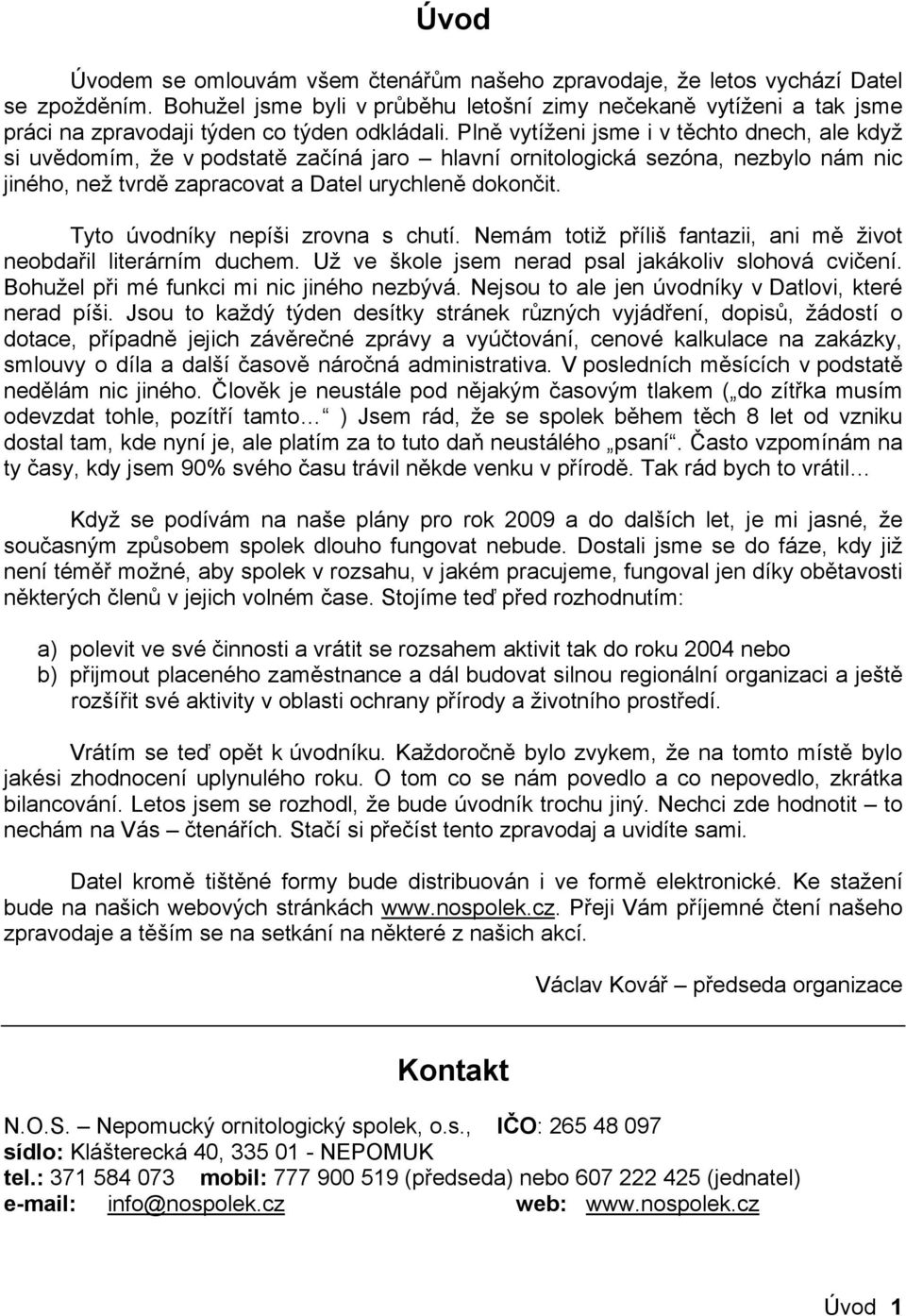 Plně vytíženi jsme i v těchto dnech, ale když si uvědomím, že v podstatě začíná jaro hlavní ornitologická sezóna, nezbylo nám nic jiného, než tvrdě zapracovat a Datel urychleně dokončit.