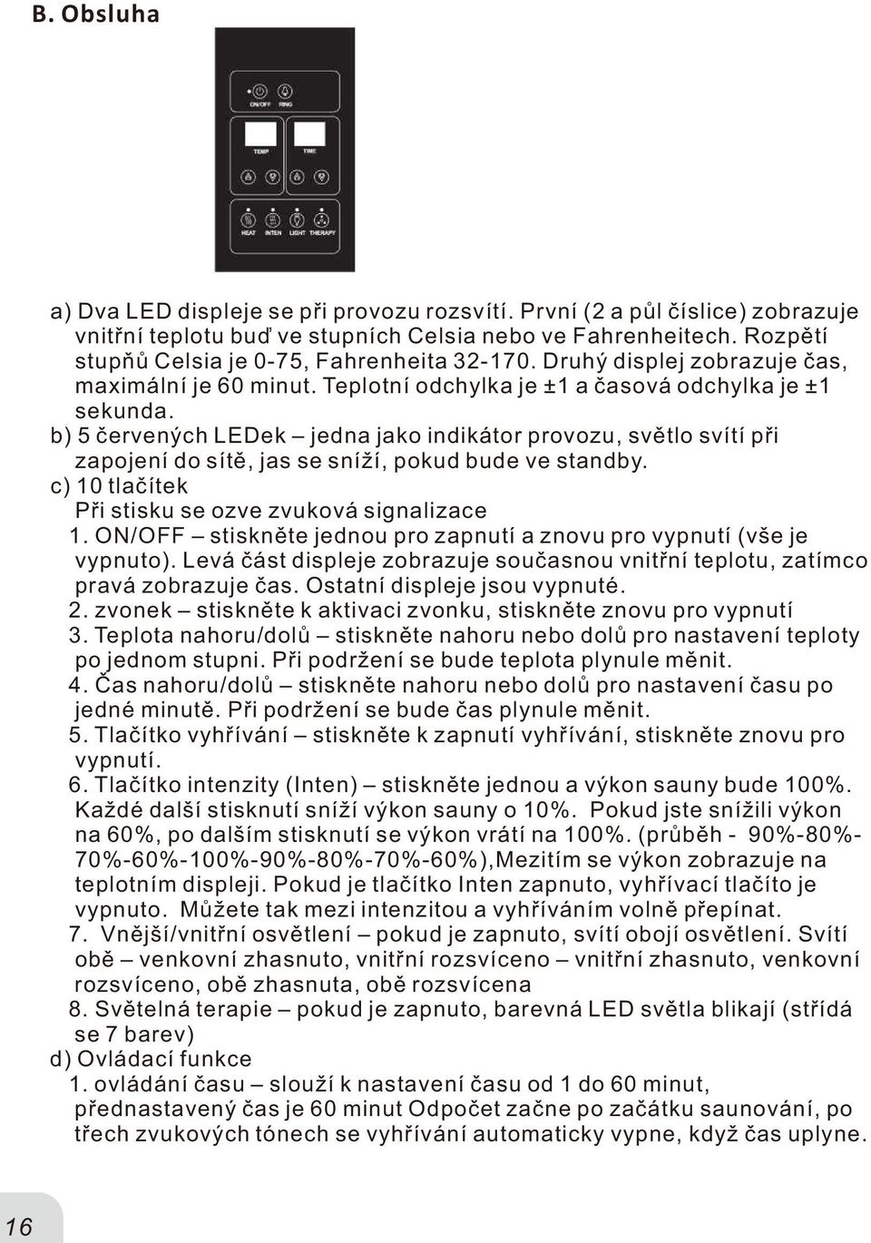 b) 5 červených LEDek jedna jako indikátor provozu, světlo svítí při zapojení do sítě, jas se sníží, pokud bude ve standby. c) 0 tlačítek Při stisku se ozve zvuková signalizace.