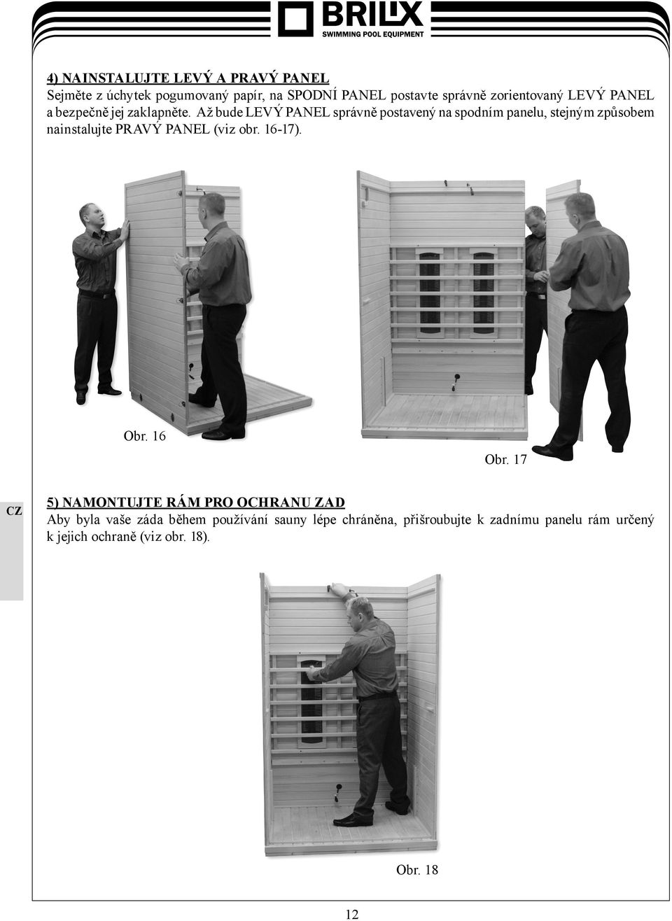 Až bude LEVÝ PANEL správně postavený na spodním panelu, stejným způsobem nainstalujte PRAVÝ PANEL (viz obr. 16-17).