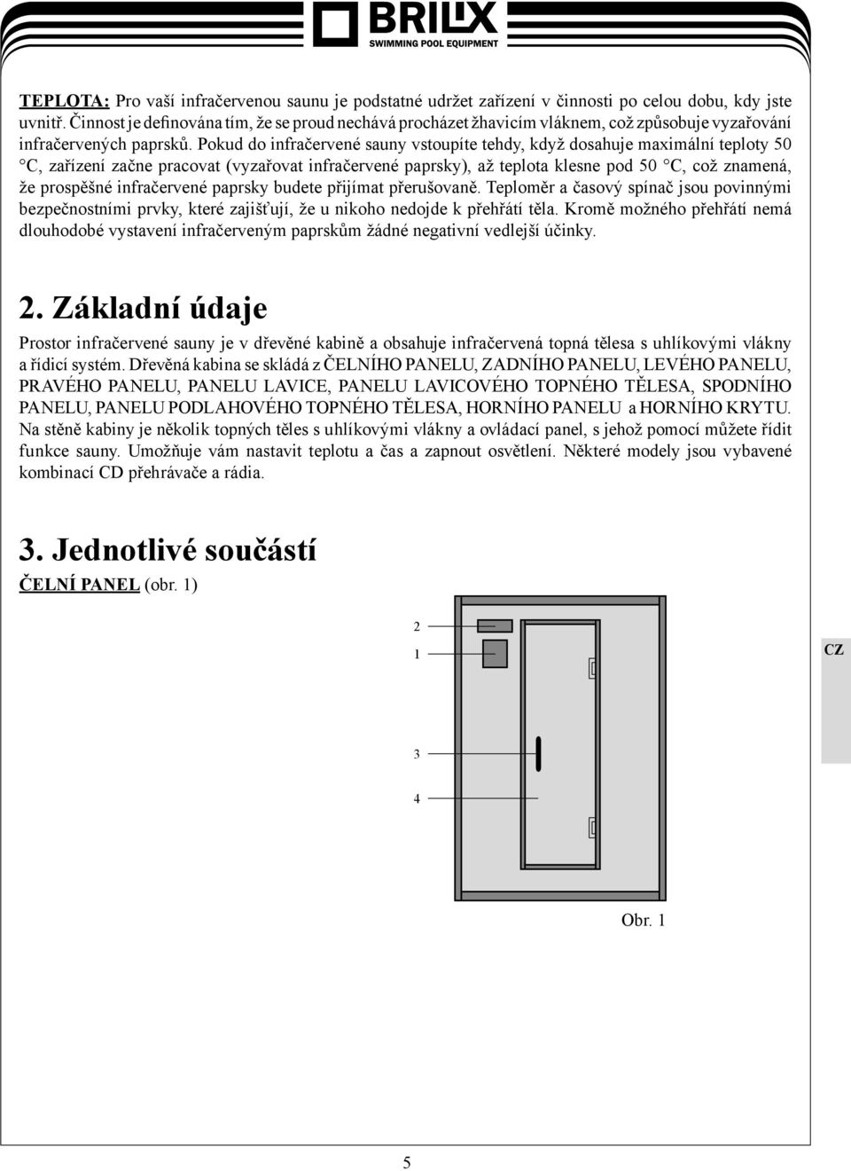 Pokud do infračervené sauny vstoupíte tehdy, když dosahuje maximální teploty 50 C, zařízení začne pracovat (vyzařovat infračervené paprsky), až teplota klesne pod 50 C, což znamená, že prospěšné