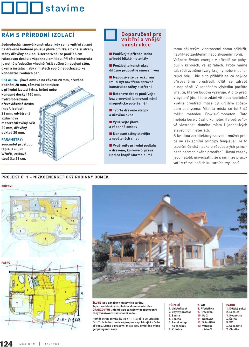 Při této konstrukci je nutné především vhodně řešit veškerá napojení stěn, oken a instalací, aby v místech spojů nedocházelo ke kondenzaci vodních par.