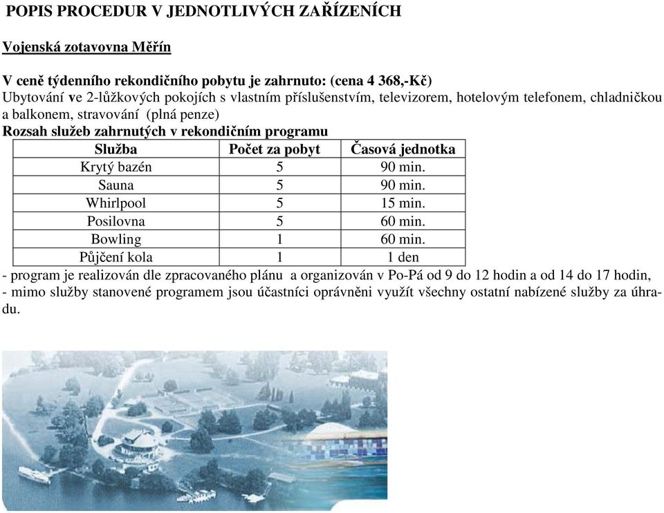 pobyt Časová jednotka Krytý bazén 5 90 min. Sauna 5 90 min. Whirlpool 5 15 min. Posilovna 5 60 min. Bowling 1 60 min.