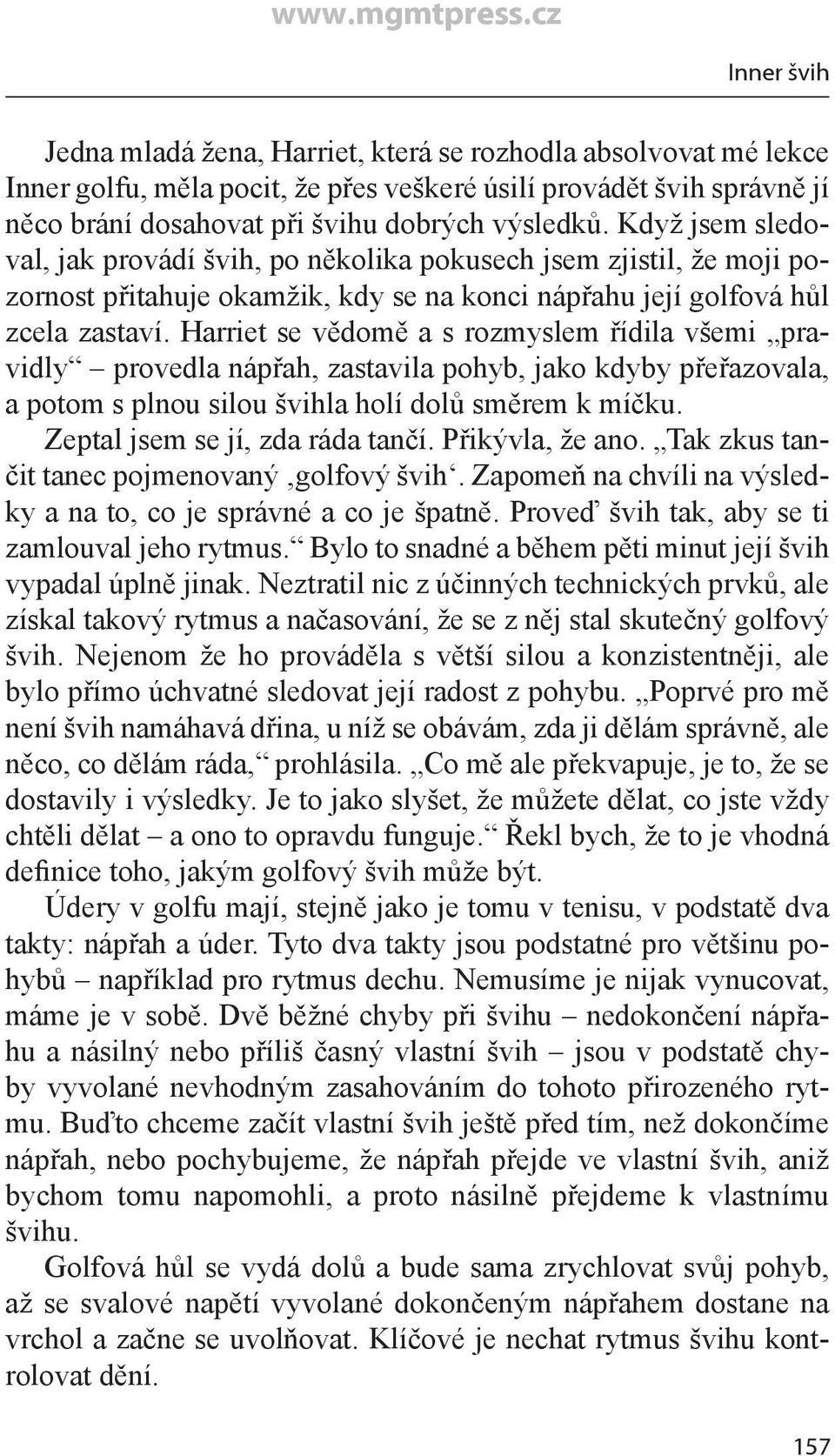 Harriet se vědomě a s rozmyslem řídila všemi pravidly provedla nápřah, zastavila pohyb, jako kdyby přeřazovala, a potom s plnou silou švihla holí dolů směrem k míčku.