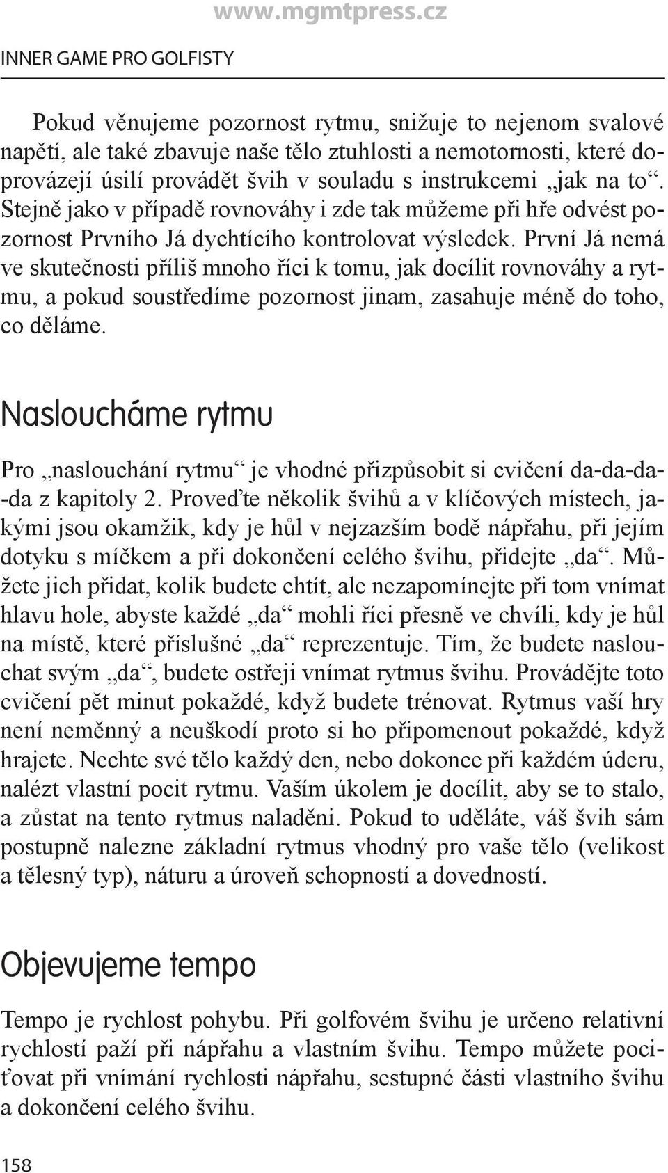 Stejně jako v případě rovnováhy i zde tak můžeme při hře odvést pozornost Prvního Já dychtícího kontrolovat výsledek.