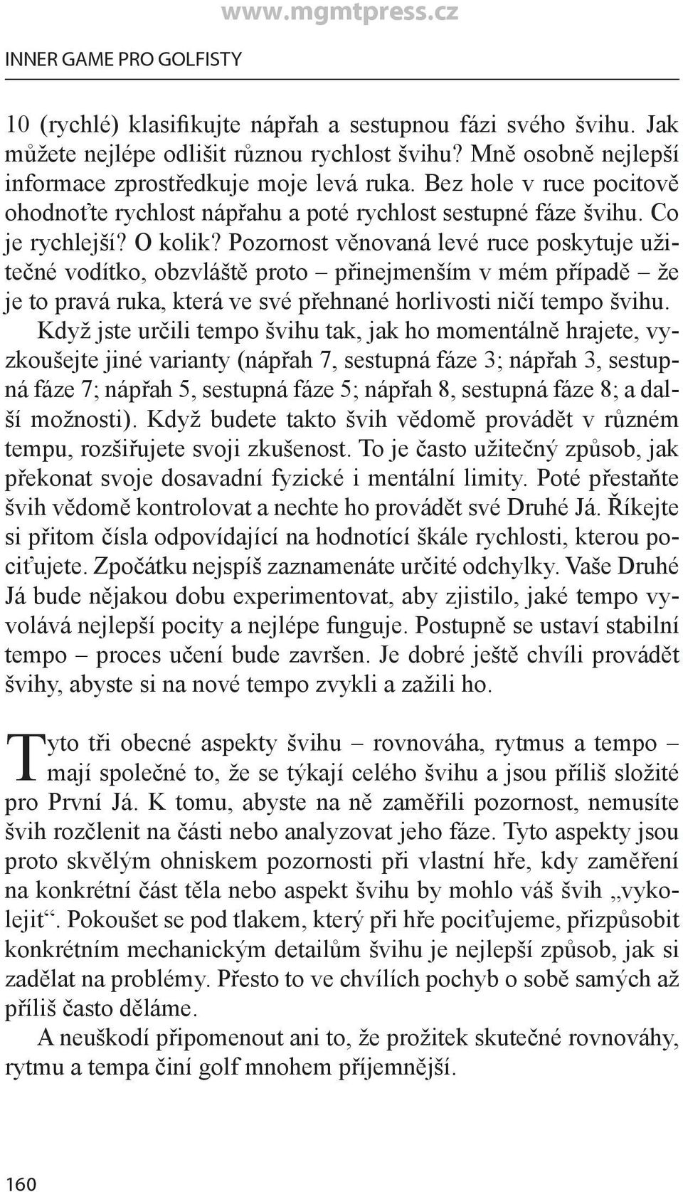 Pozornost věnovaná levé ruce poskytuje užitečné vodítko, obzvláště proto přinejmenším v mém případě že je to pravá ruka, která ve své přehnané horlivosti ničí tempo švihu.