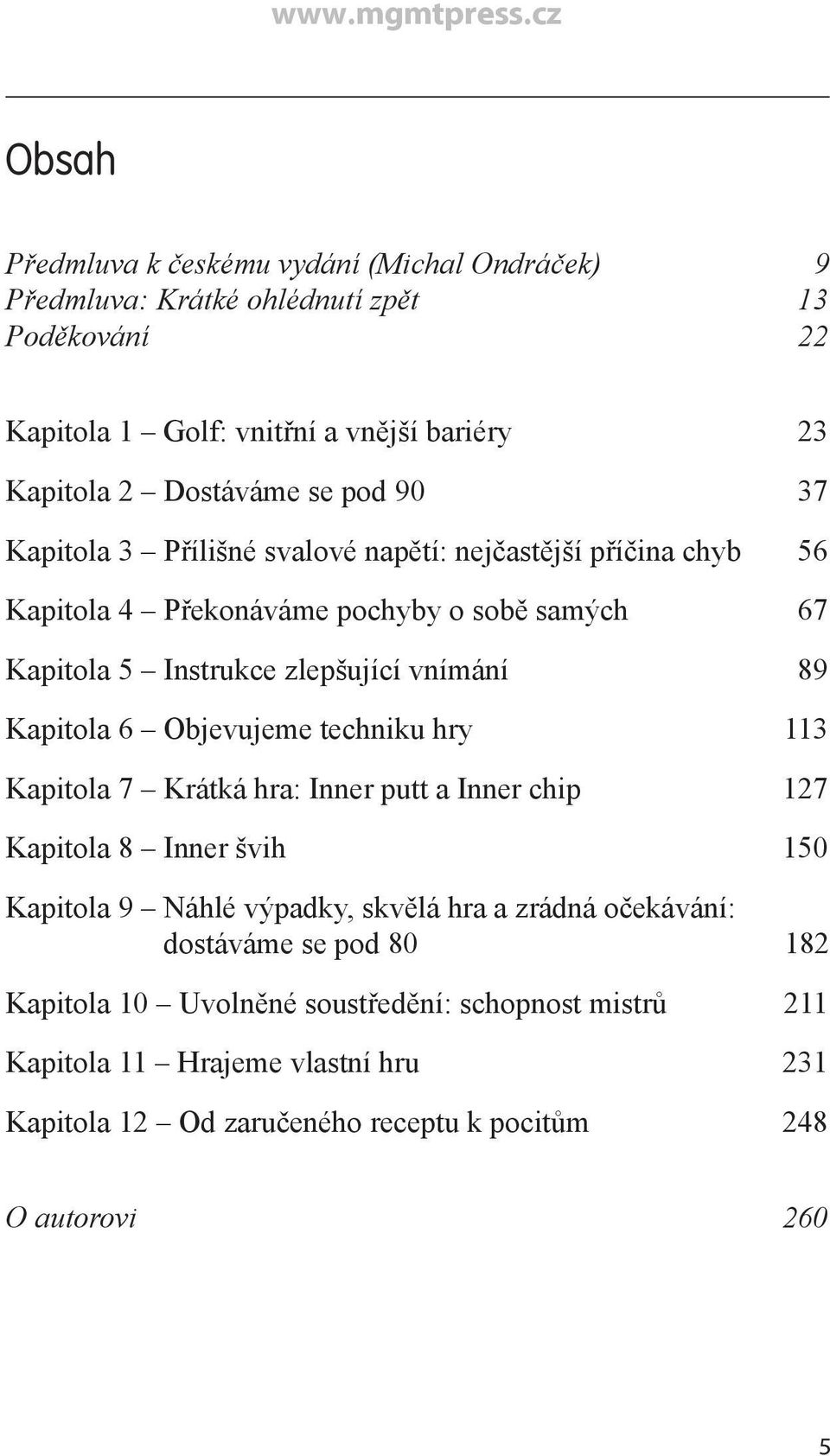 Kapitola 6 Objevujeme techniku hry 113 Kapitola 7 Krátká hra: Inner putt a Inner chip 127 Kapitola 8 Inner švih 150 Kapitola 9 Náhlé výpadky, skvělá hra a zrádná očekávání: