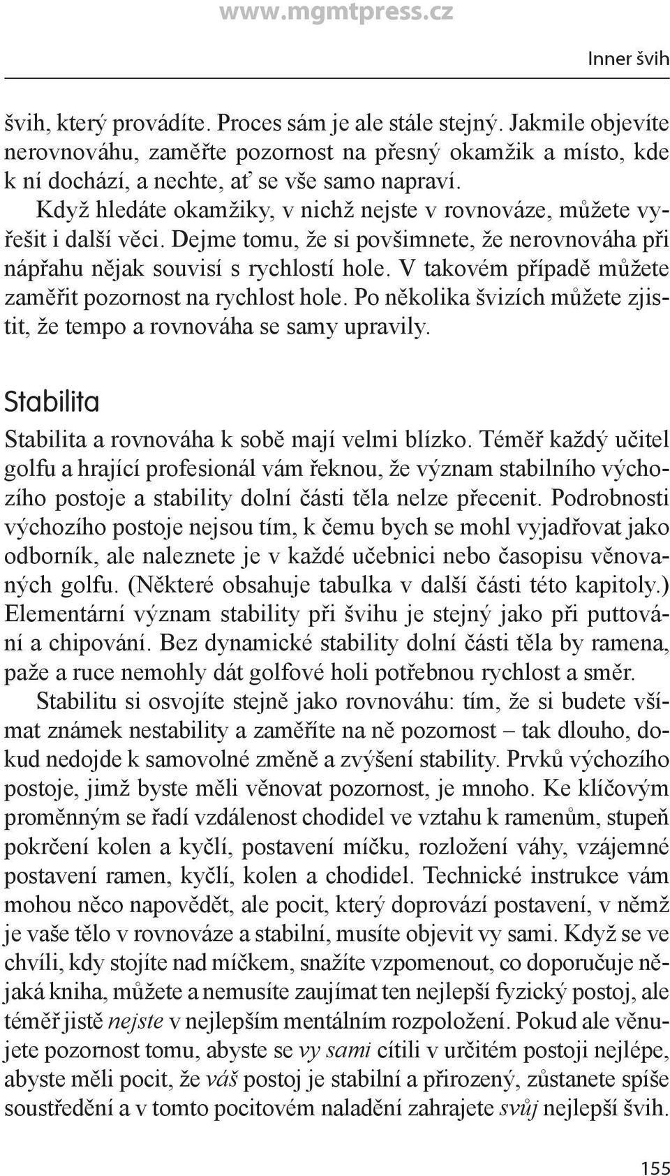 V takovém případě můžete zaměřit pozornost na rychlost hole. Po několika švizích můžete zjistit, že tempo a rovnováha se samy upravily. Stabilita Stabilita a rovnováha k sobě mají velmi blízko.