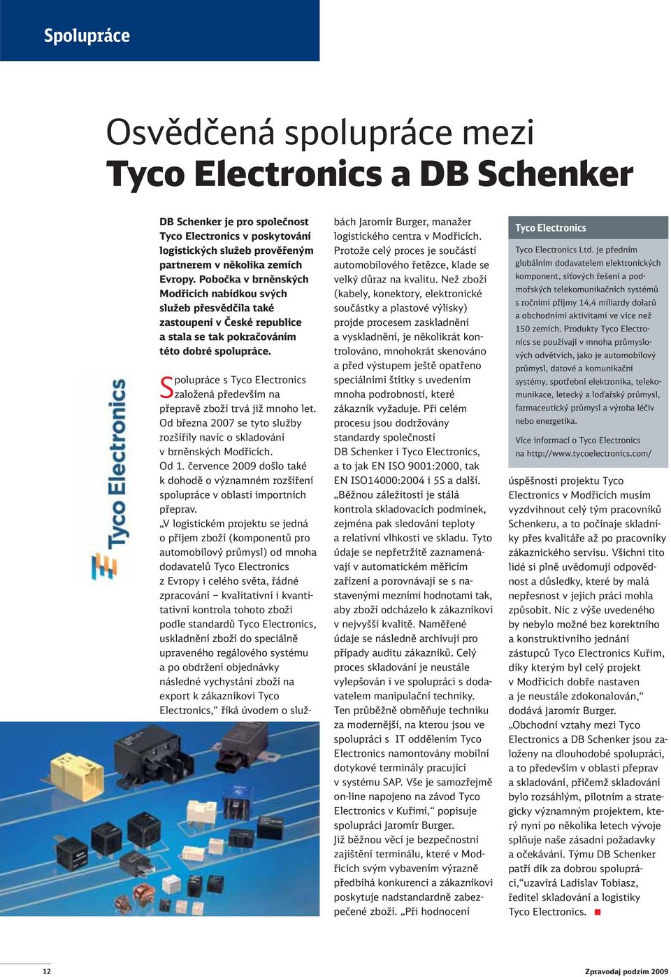 Spolupráce s Tyco Electronics založená především na přepravě zboží trvá již mnoho let. Od března 2007 se tyto služby rozšířily navíc o skladování v brněnských Modřicích. Od 1.