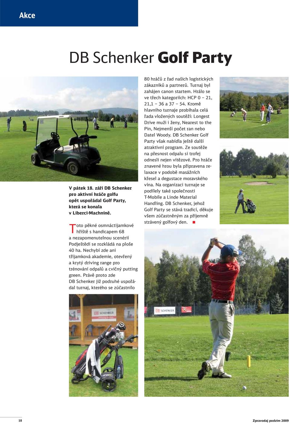 Nechybí zde ani tříjamková akademie, otevřený a krytý driving range pro trénování odpalů a cvičný putting green.