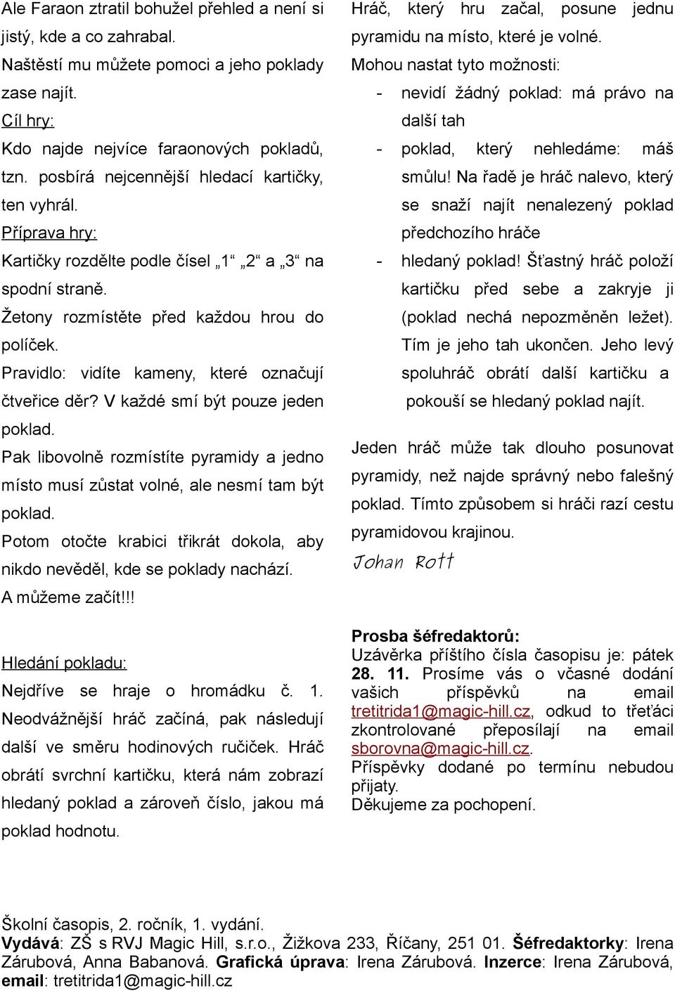 Cíl hry: Kdo najde nejvíce faraonových pokladů, nevidí žádný poklad: má právo na další tah poklad, který nehledáme: máš tzn. posbírá nejcennější hledací kartičky, smůlu!