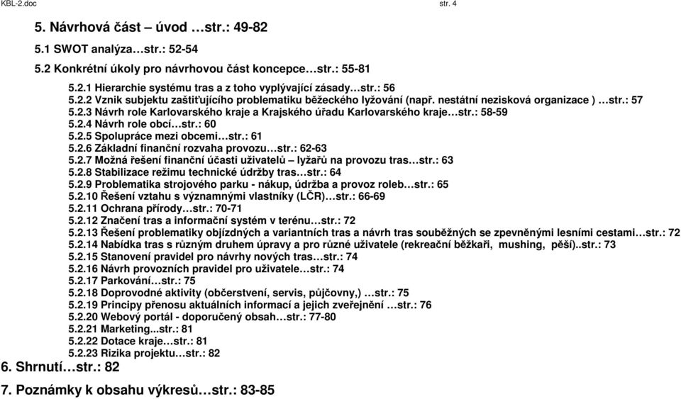 : 58-59 5.2.4 Návrh role obcí str.: 60 5.2.5 Spolupráce mezi obcemi str.: 61 5.2.6 Základní finanční rozvaha provozu str.: 62-63 5.2.7 Možná řešení finanční účasti uživatelů lyžařů na provozu tras str.