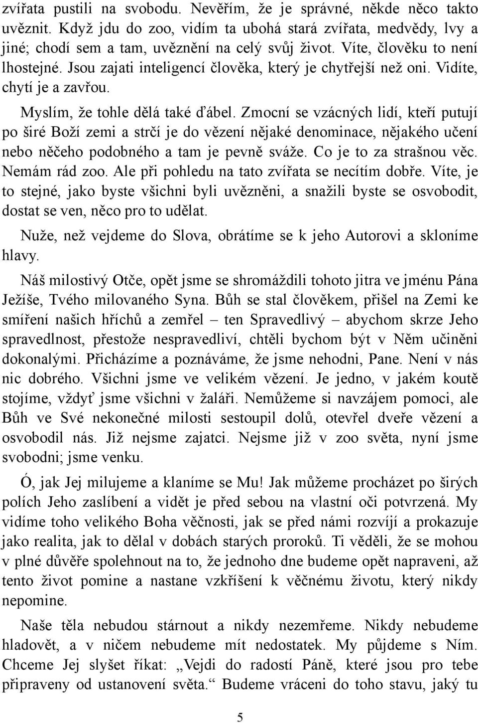 Zmocní se vzácných lidí, kteří putují po širé Boží zemi a strčí je do vězení nějaké denominace, nějakého učení nebo něčeho podobného a tam je pevně sváže. Co je to za strašnou věc. Nemám rád zoo.