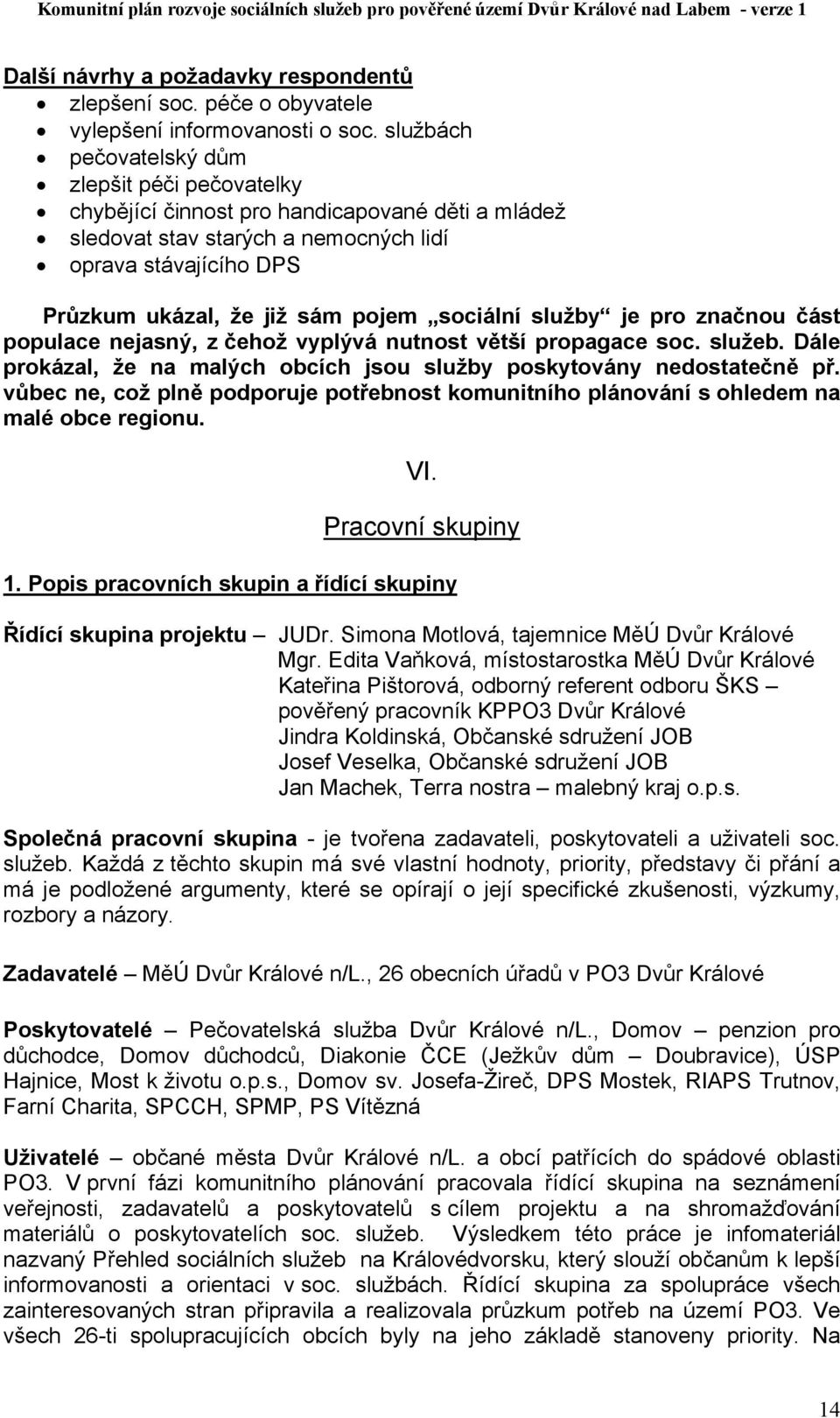 sociální služby je pro značnou část populace nejasný, z čehož vyplývá nutnost větší propagace soc. služeb. Dále prokázal, že na malých obcích jsou služby poskytovány nedostatečně př.