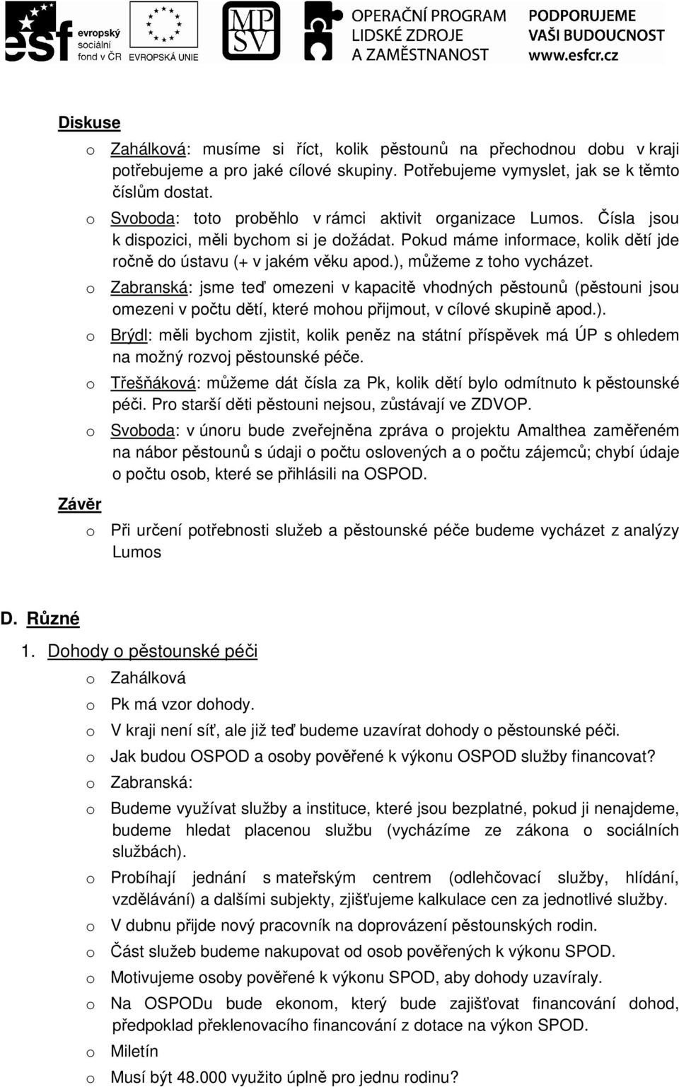 ), můžeme z toho vycházet. o Zabranská: jsme teď omezeni v kapacitě vhodných pěstounů (pěstouni jsou omezeni v počtu dětí, které mohou přijmout, v cílové skupině apod.). o Brýdl: měli bychom zjistit, kolik peněz na státní příspěvek má ÚP s ohledem na možný rozvoj pěstounské péče.