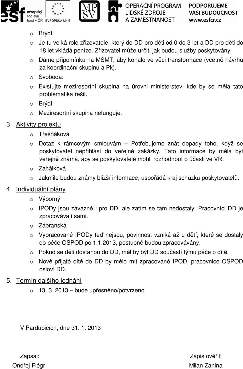 o Svoboda: o Existujte meziresortní skupina na úrovni ministerstev, kde by se měla tato problematika řešit. o Brýdl: o Meziresortní skupina nefunguje. 3.