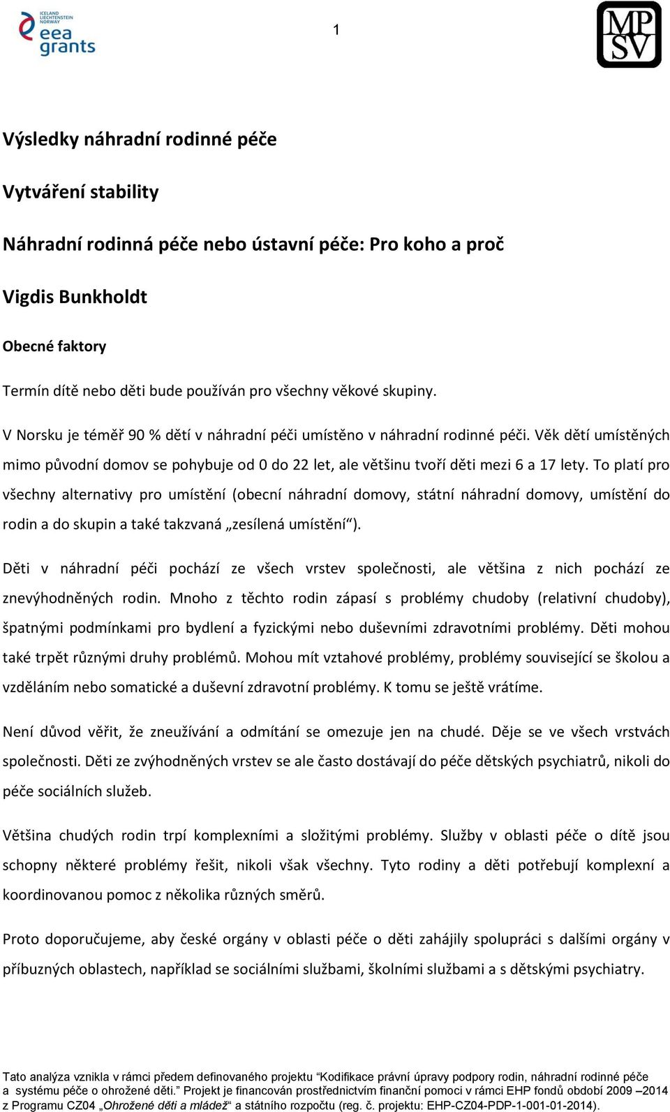 To platí pro všechny alternativy pro umístění (obecní náhradní domovy, státní náhradní domovy, umístění do rodin a do skupin a také takzvaná zesílená umístění ).