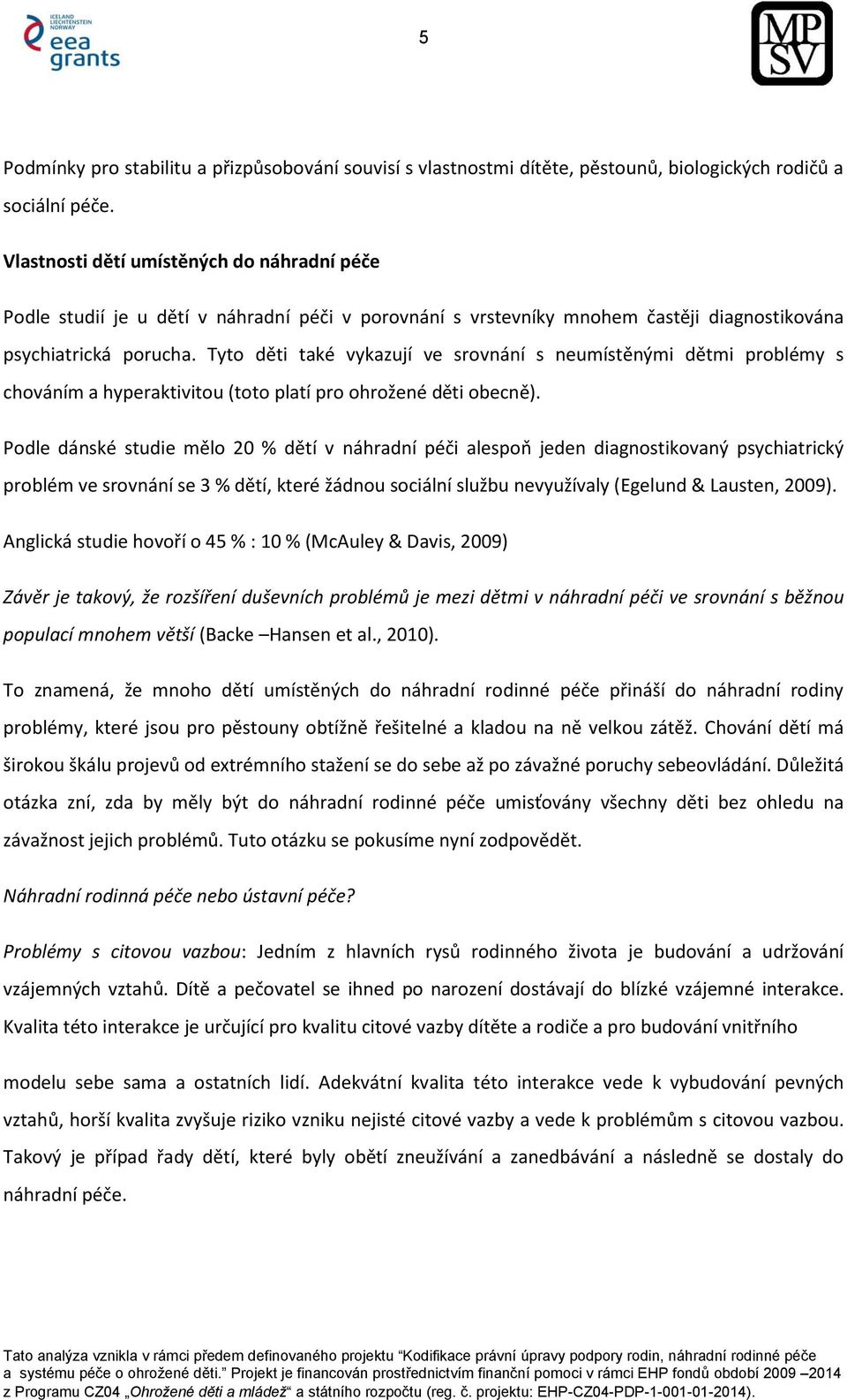 Tyto děti také vykazují ve srovnání s neumístěnými dětmi problémy s chováním a hyperaktivitou (toto platí pro ohrožené děti obecně).