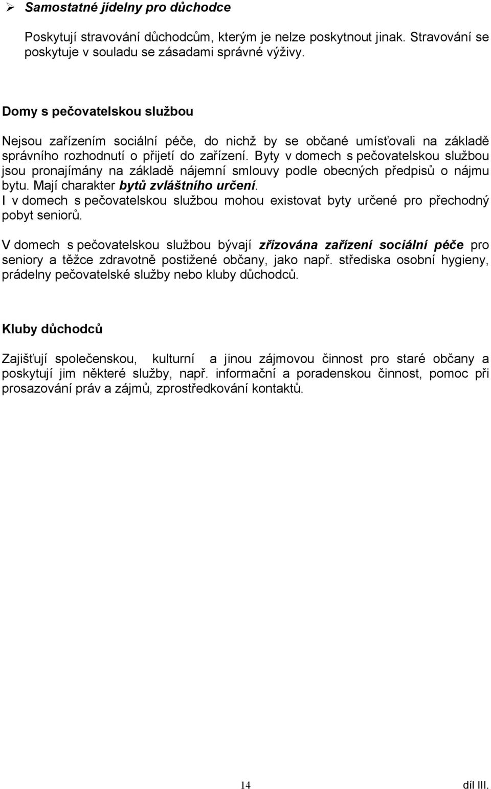 Byty v domech s pečovatelskou službou jsou pronajímány na základě nájemní smlouvy podle obecných předpisů o nájmu bytu. Mají charakter bytů zvláštního určení.