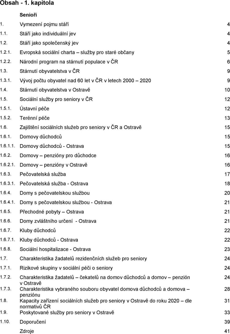 5.2. Terénní péče 13 1.6. Zajištění sociálních služeb pro seniory v ČR a Ostravě 15 1.6.1. Domovy důchodců 15 1.6.1.1. Domovy důchodců - Ostrava 15 1.6.2. Domovy penzióny pro důchodce 16 1.6.2.1. Domovy penzióny v Ostravě 16 1.