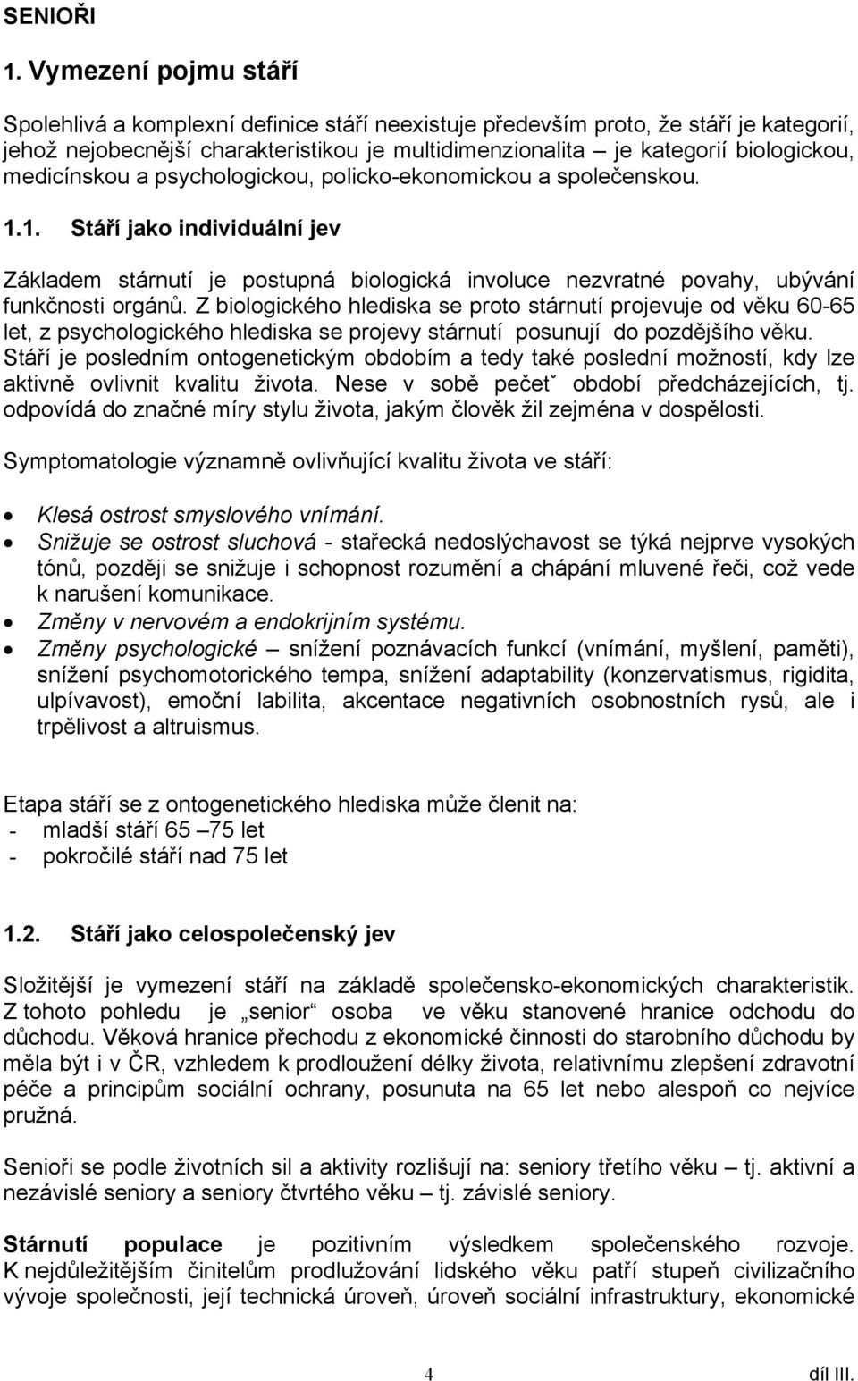 medicínskou a psychologickou, policko-ekonomickou a společenskou. 1.1. Stáří jako individuální jev Základem stárnutí je postupná biologická involuce nezvratné povahy, ubývání funkčnosti orgánů.