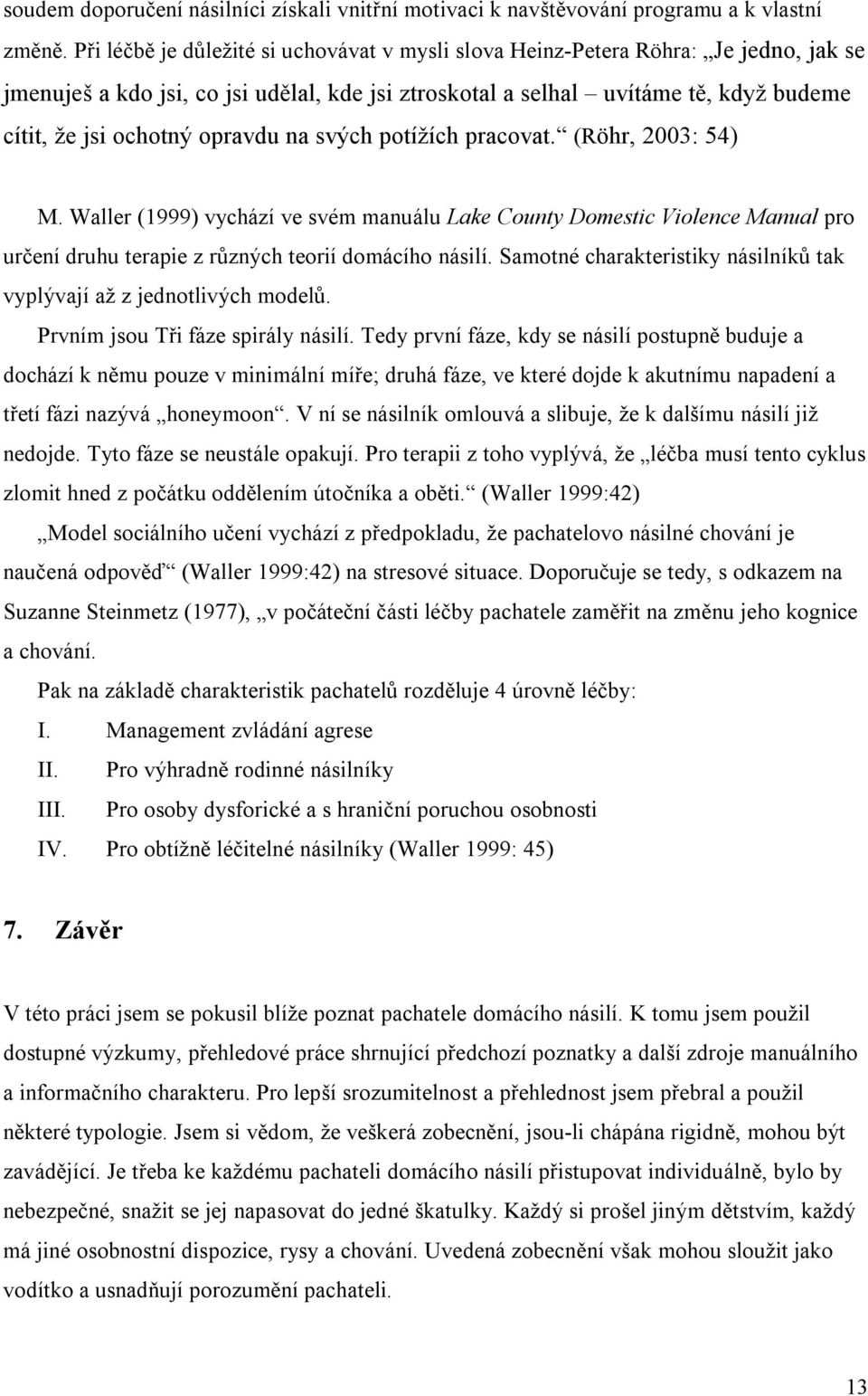 opravdu na svých potížích pracovat. (Röhr, 2003: 54) M. Waller (1999) vychází ve svém manuálu Lake County Domestic Violence Manual pro určení druhu terapie z různých teorií domácího násilí.