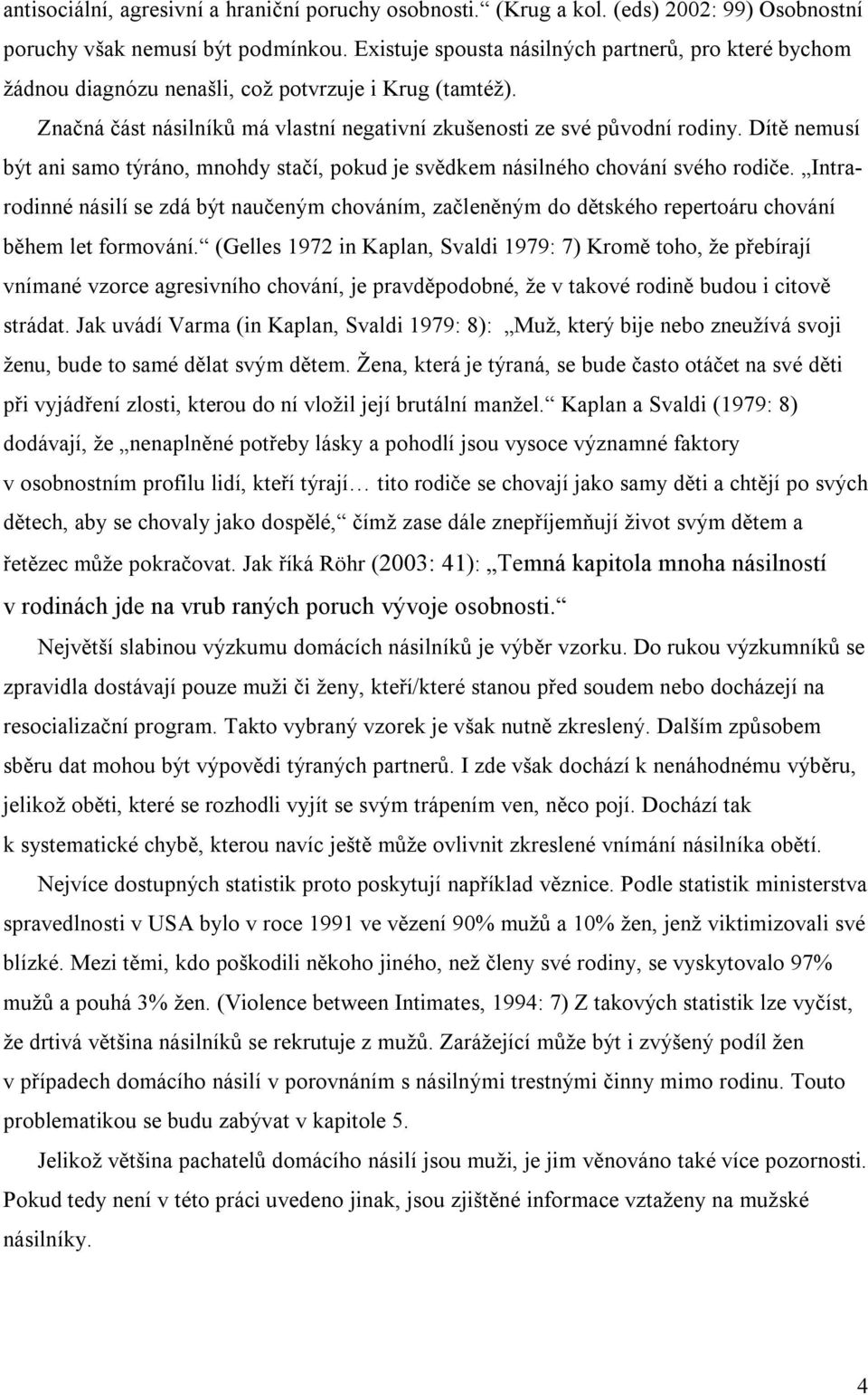 Dítě nemusí být ani samo týráno, mnohdy stačí, pokud je svědkem násilného chování svého rodiče.