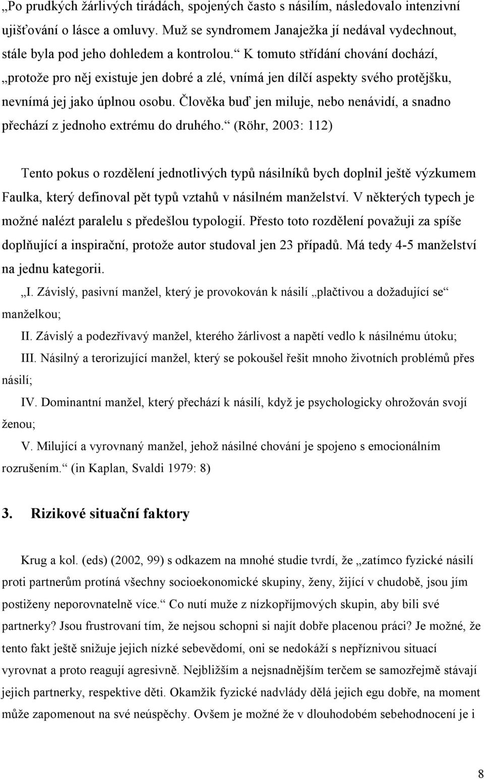 K tomuto střídání chování dochází, protože pro něj existuje jen dobré a zlé, vnímá jen dílčí aspekty svého protějšku, nevnímá jej jako úplnou osobu.