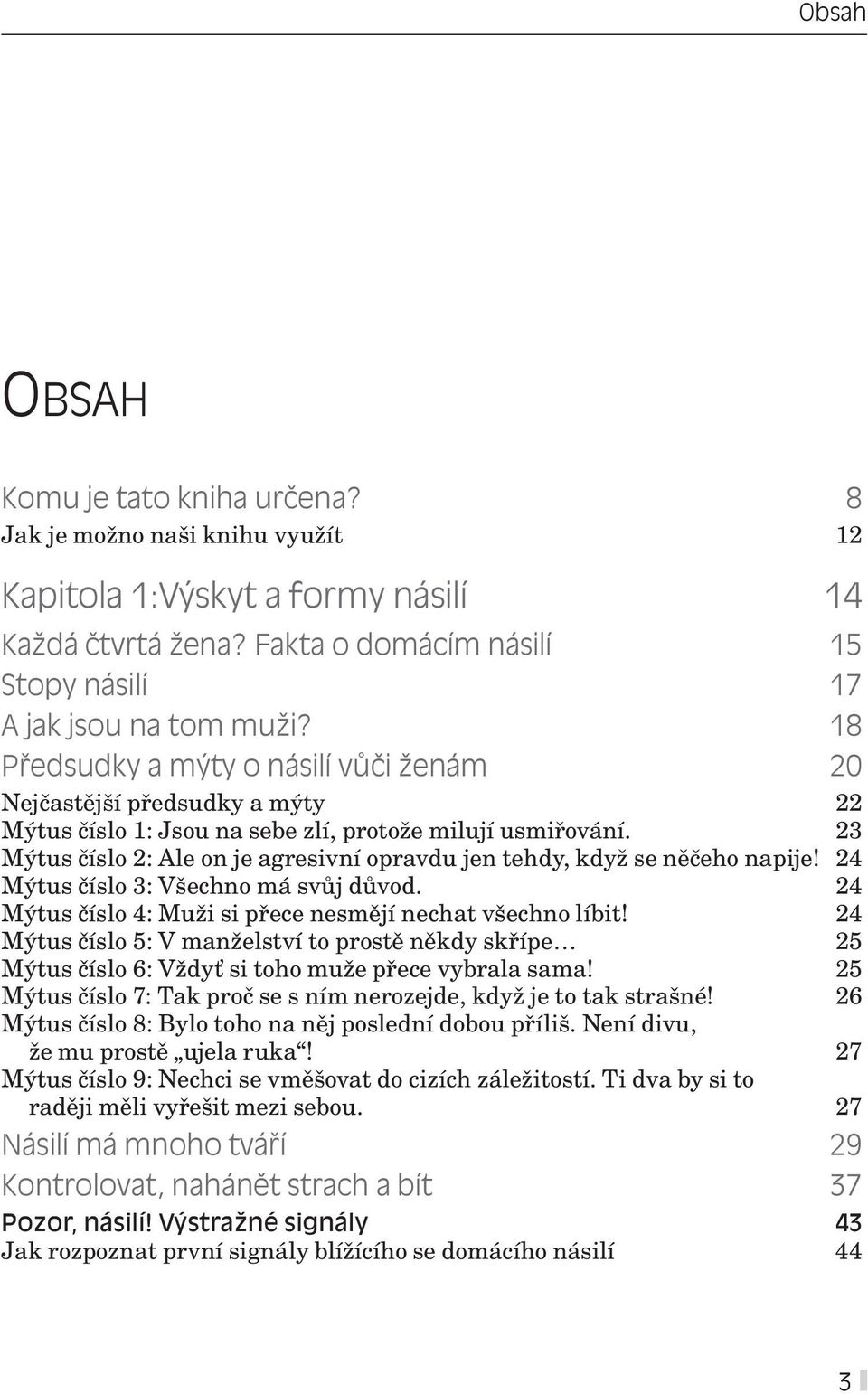 23 Mýtus číslo 2: Ale on je agresivní opravdu jen tehdy, když se něčeho napije! 24 Mýtus číslo 3: Všechno má svůj důvod. 24 Mýtus číslo 4: Muži si přece nesmějí nechat všechno líbit!