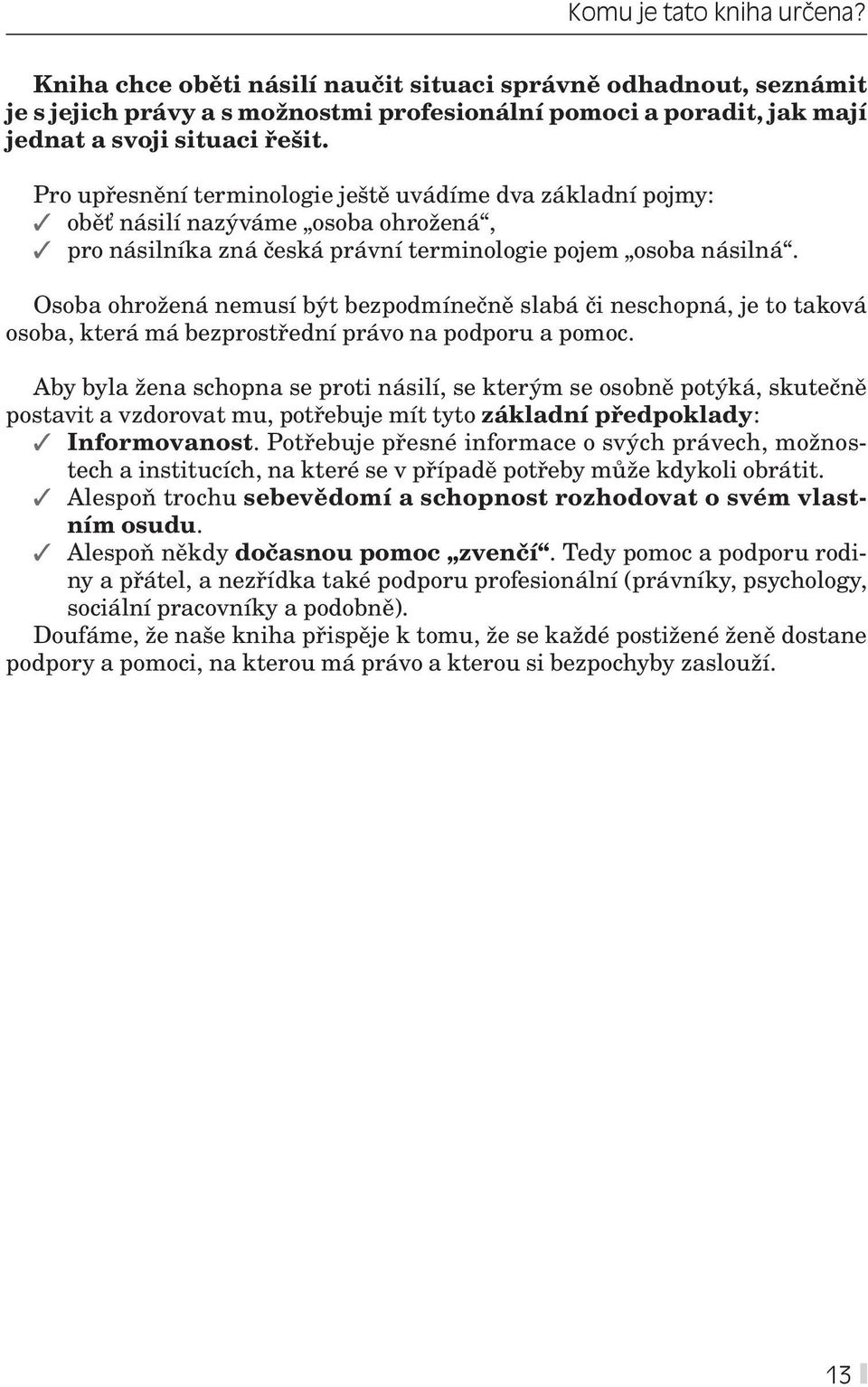 Osoba ohrožená nemusí být bezpodmínečně slabá či neschopná, je to taková osoba, která má bezprostřední právo na podporu a pomoc.