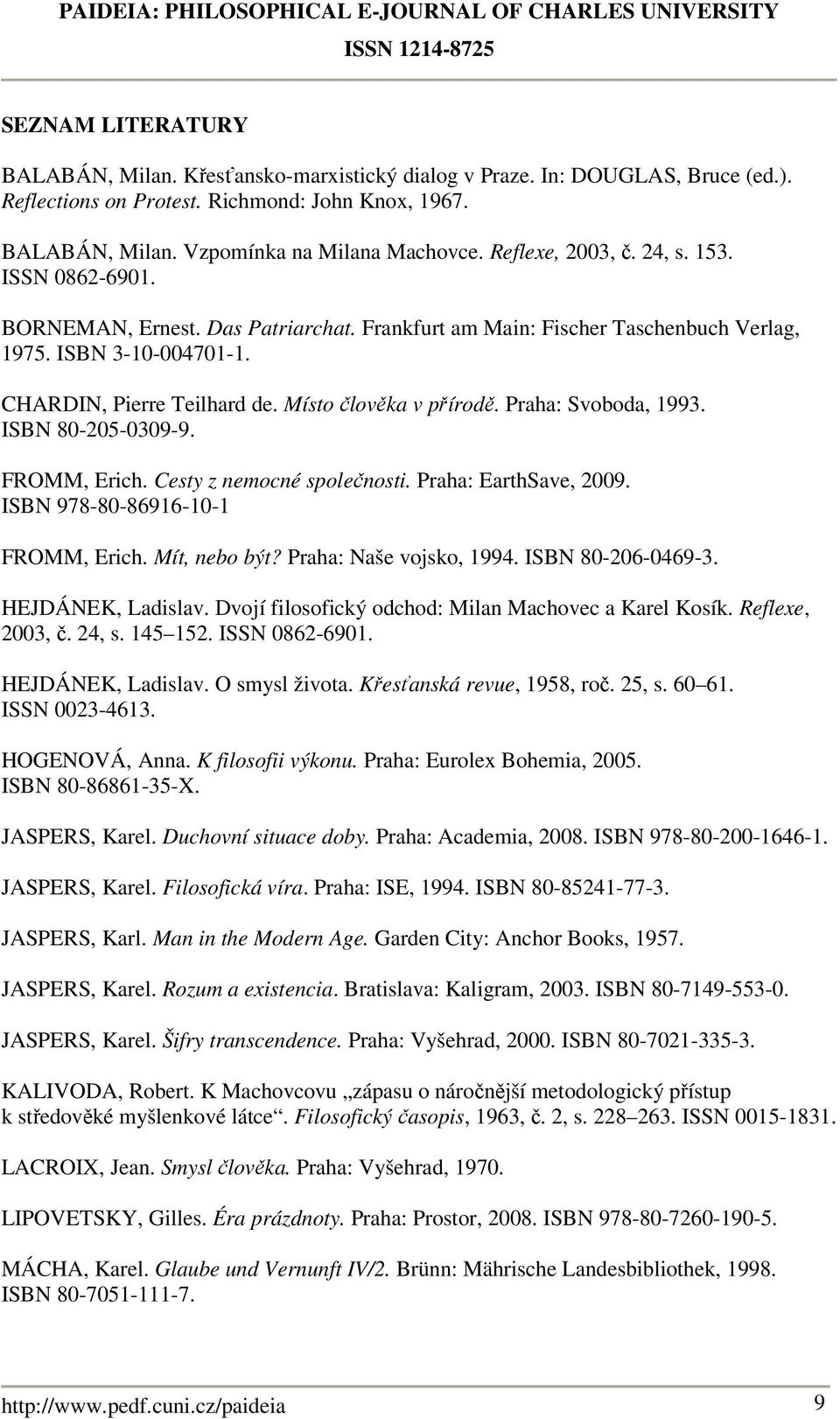 Místo člověka v přírodě. Praha: Svoboda, 1993. ISBN 80-205-0309-9. FROMM, Erich. Cesty z nemocné společnosti. Praha: EarthSave, 2009. ISBN 978-80-86916-10-1 FROMM, Erich. Mít, nebo být?