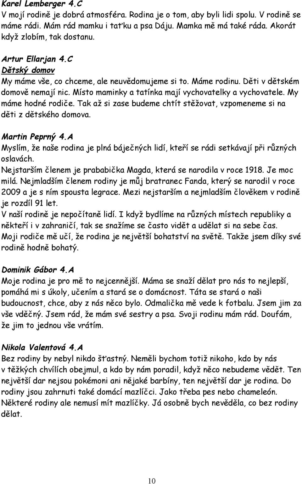 Místo maminky a tatínka mají vychovatelky a vychovatele. My máme hodné rodiče. Tak až si zase budeme chtít stěžovat, vzpomeneme si na děti z dětského domova. Martin Peprný 4.