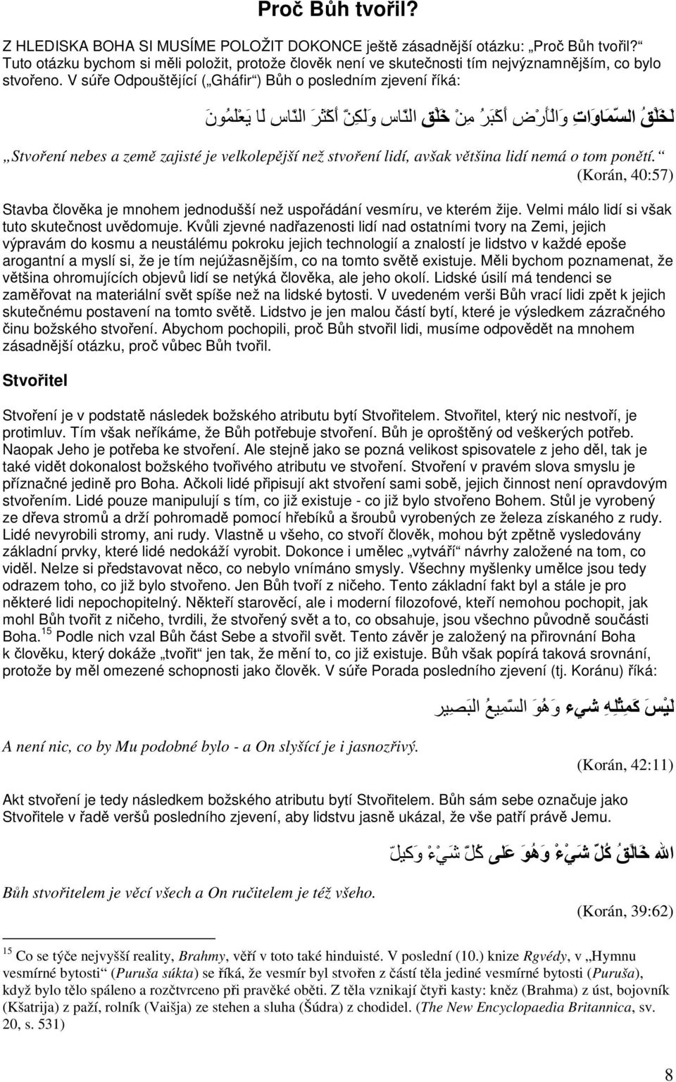 V súře Odpouštějící ( Gháfir ) Bůh o posledním zjevení říká: ل خ ل ق الس م او ات و ال ا ر ض أ آ ب ر م ن خ ل ق الن اس و ل ك ن أ آ ث ر الن اس ل ا ي ع ل م و ن Stvoření nebes a země zajisté je