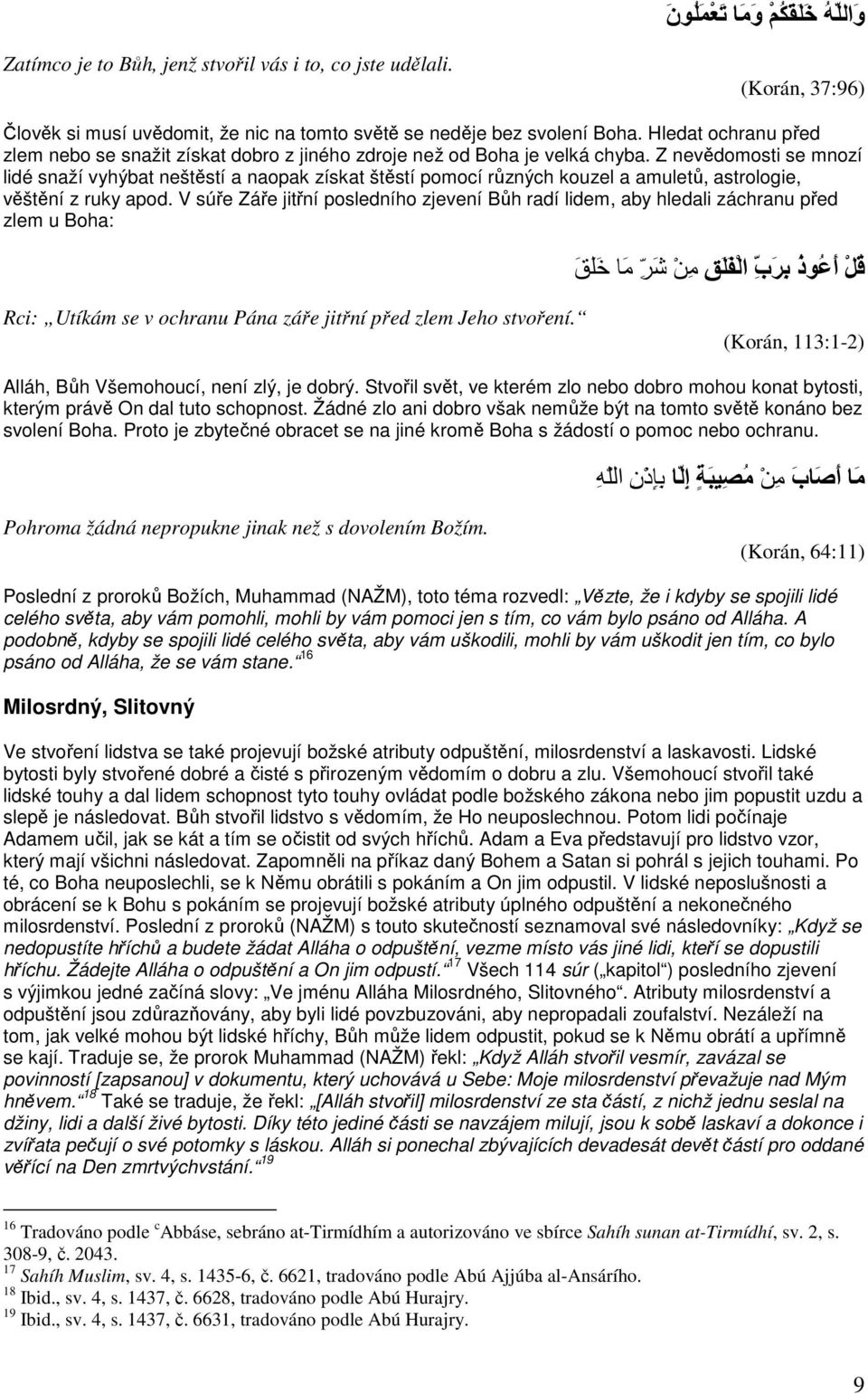 Z nevědomosti se mnozí lidé snaží vyhýbat neštěstí a naopak získat štěstí pomocí různých kouzel a amuletů, astrologie, věštění z ruky apod.