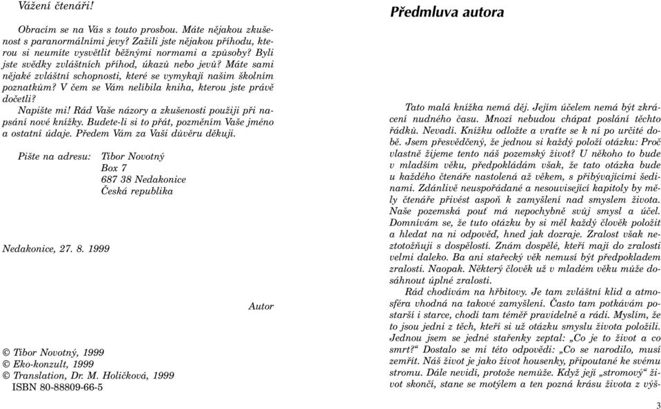Napište mi! Rád Vaše názory a zkušenosti použiji pøi napsání nové knížky. Budete-li si to pøát, pozmìním Vaše jméno a ostatní údaje. Pøedem Vám za Vaši dùvìru dìkuji. Pište na adresu: Nedakonice, 27.