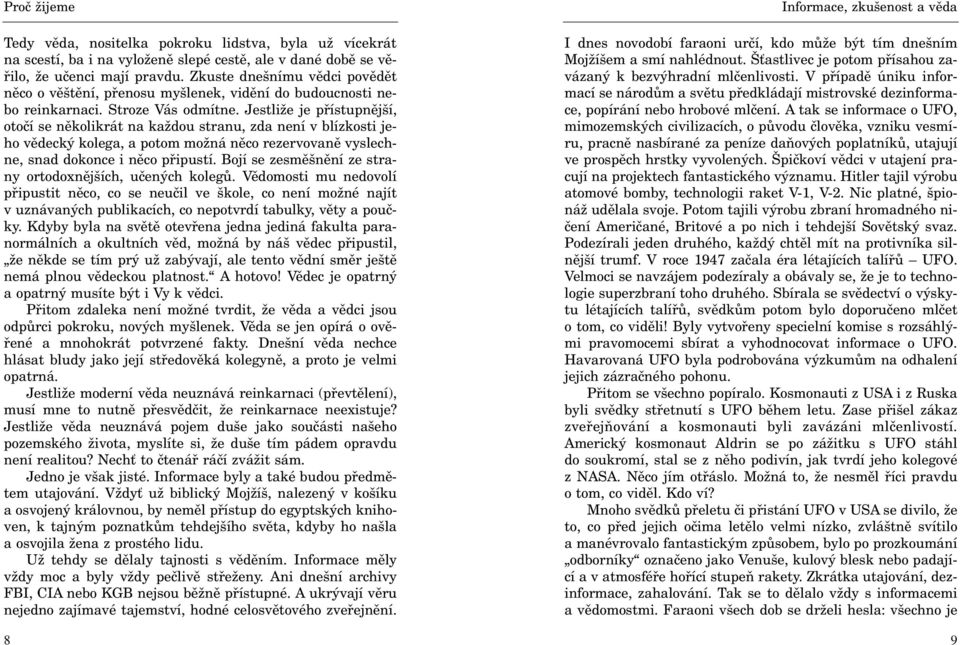 Jestliže je pøístupnìjší, otoèí se nìkolikrát na každou stranu, zda není v blízkosti jeho vìdecký kolega, a potom možná nìco rezervovanì vyslechne, snad dokonce i nìco pøipustí.